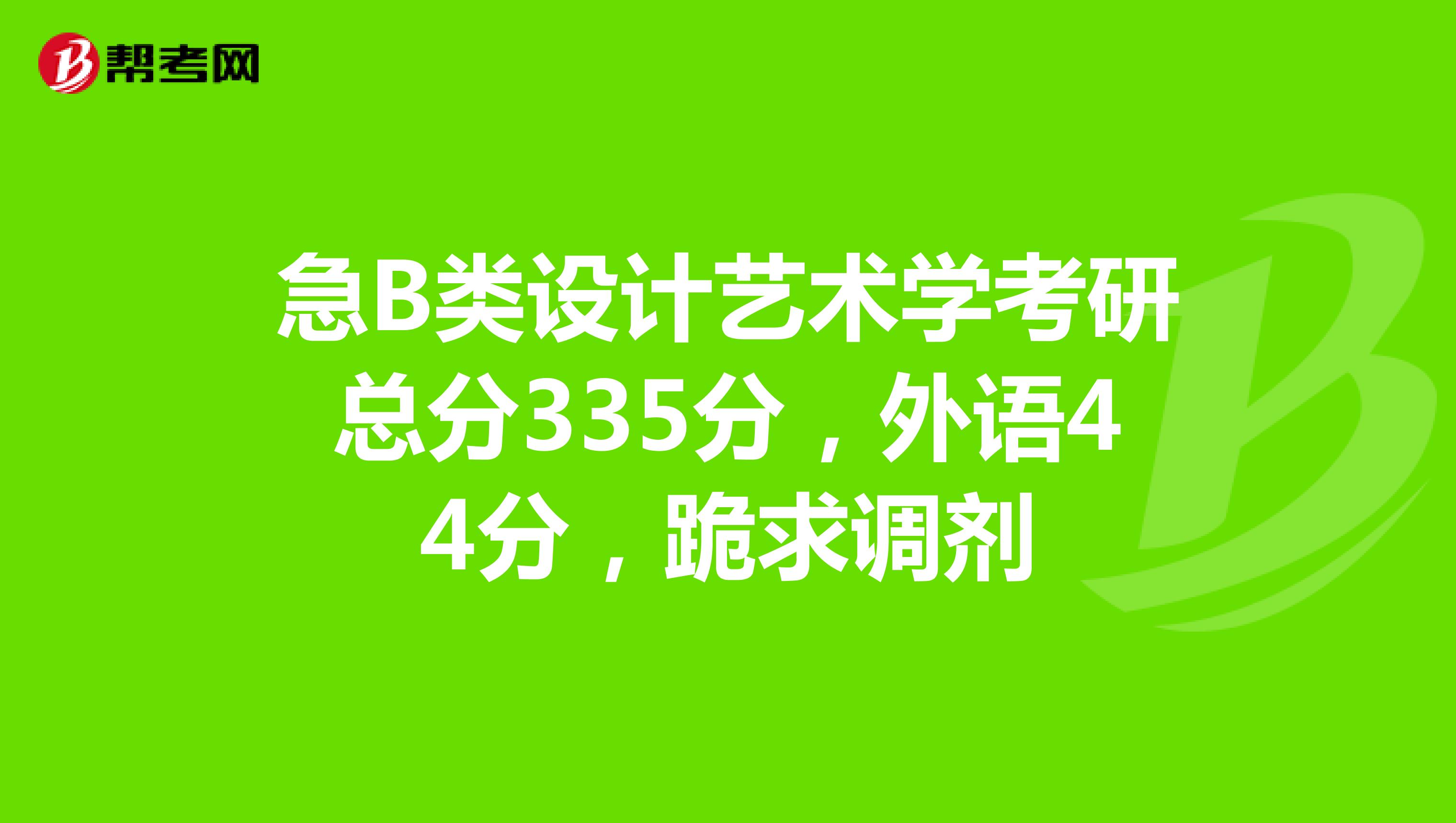 急b類設計藝術學考研總分335分,外語44分,跪求調劑