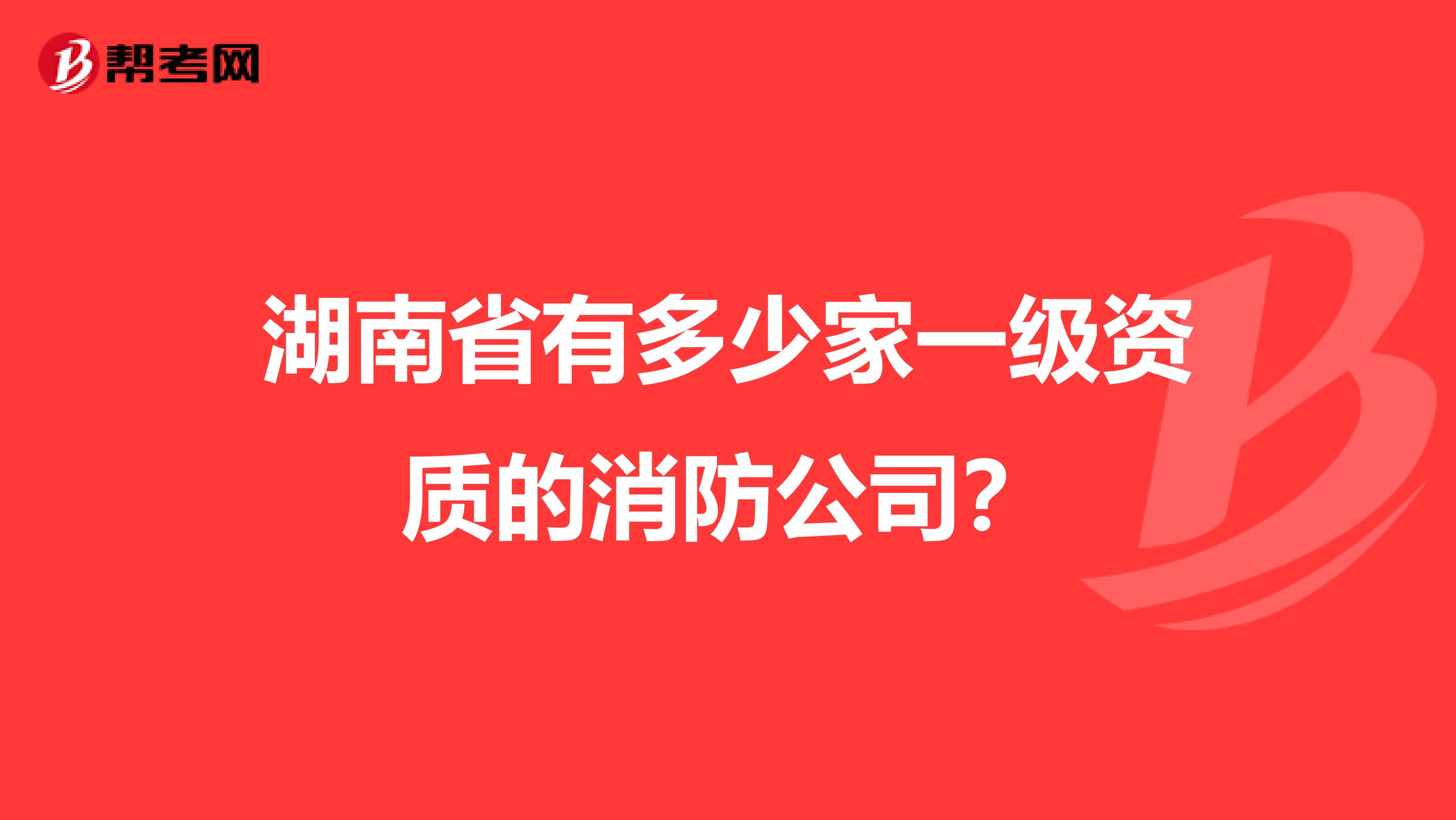 湖南省有多少家一级资质的消防公司？