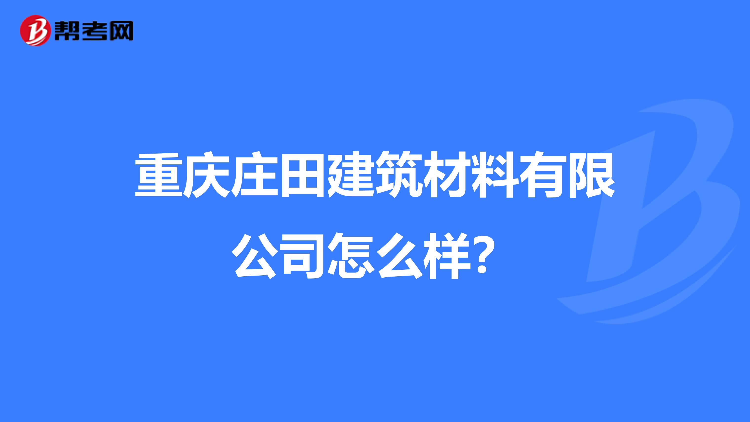 重庆庄田建筑材料有限公司怎么样？