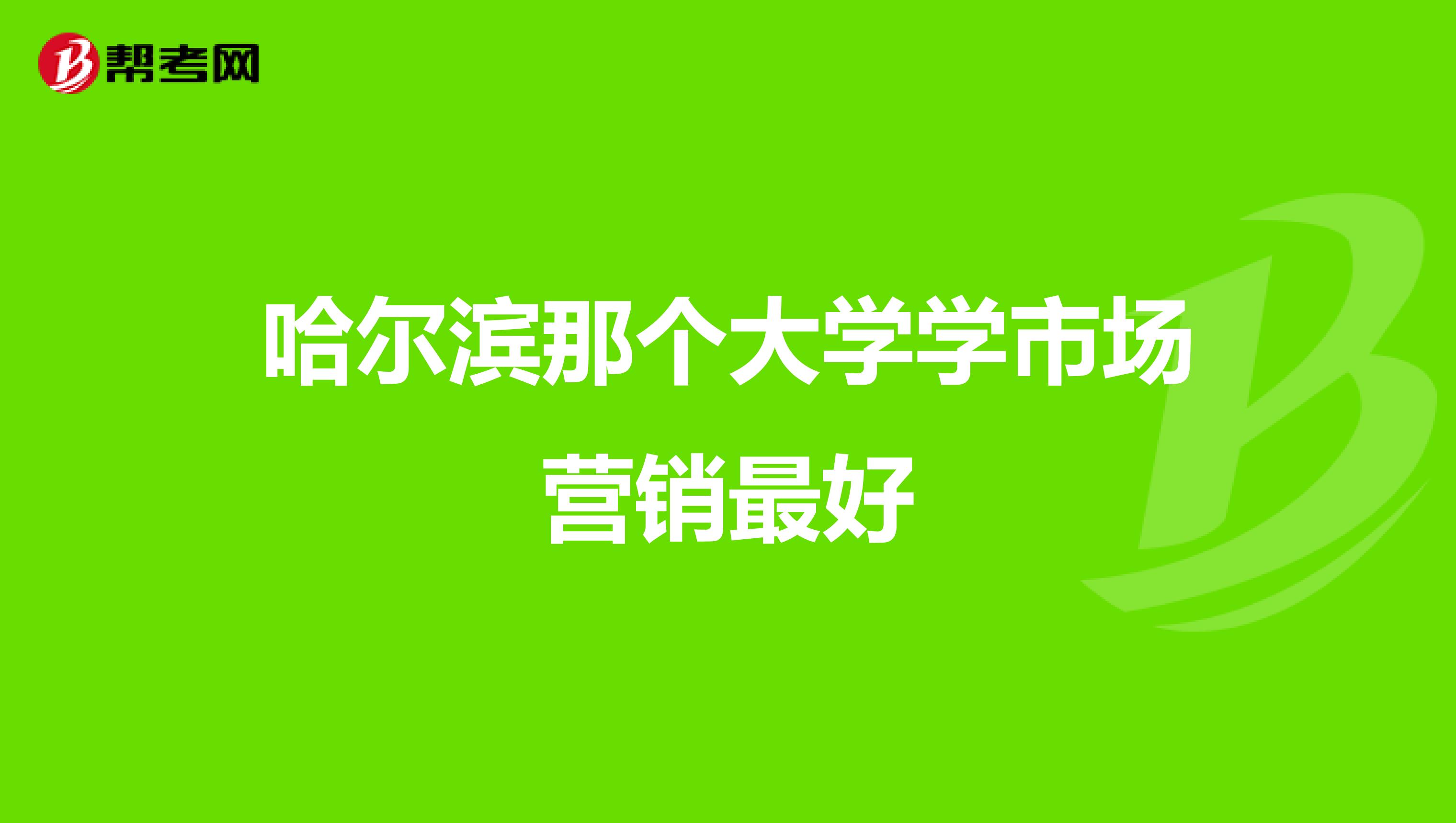 哈尔滨那个大学学市场营销最好