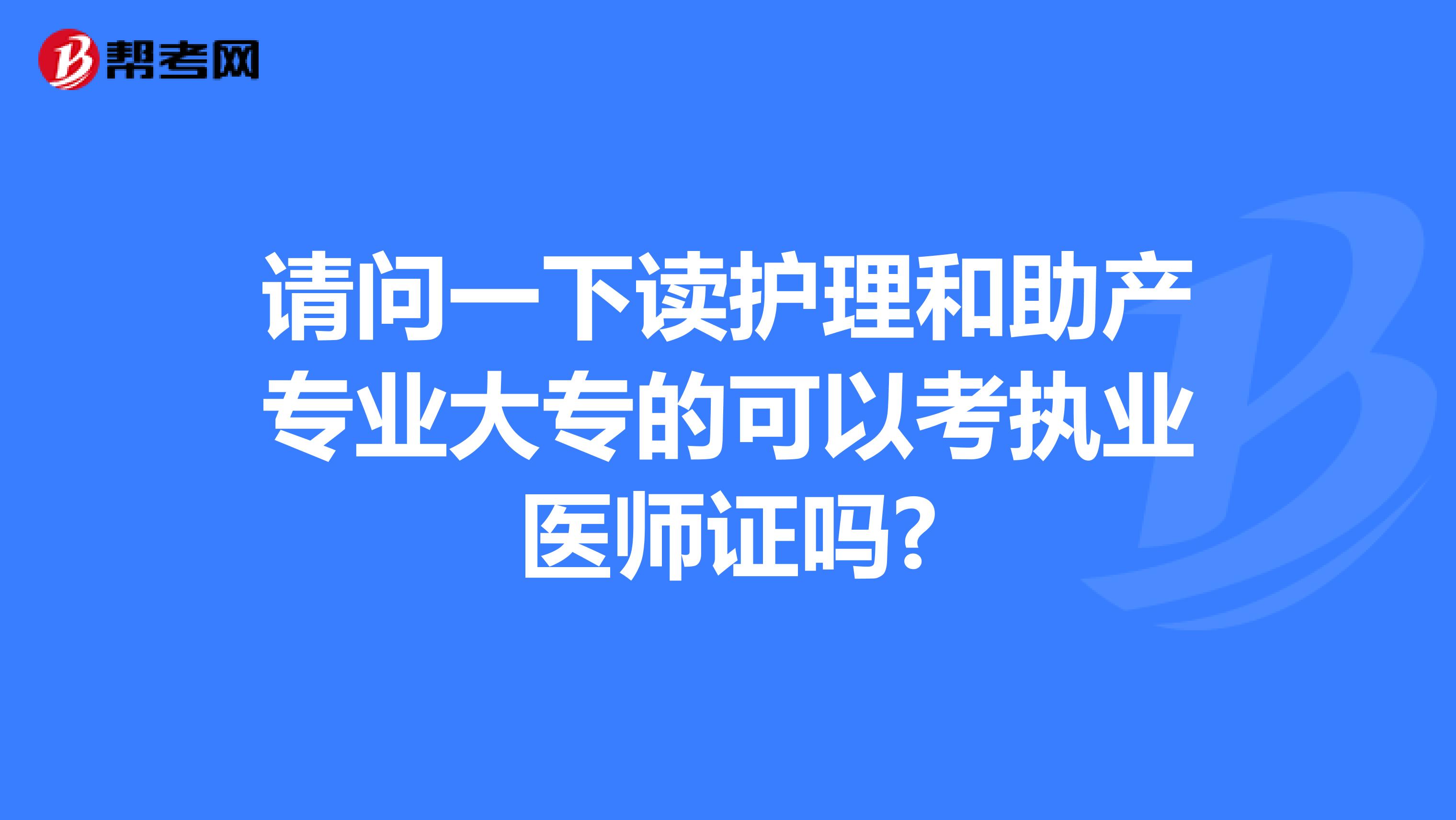 請問一下讀護(hù)理和助產(chǎn)專業(yè)大專的可以考執(zhí)業(yè)醫(yī)師證嗎?