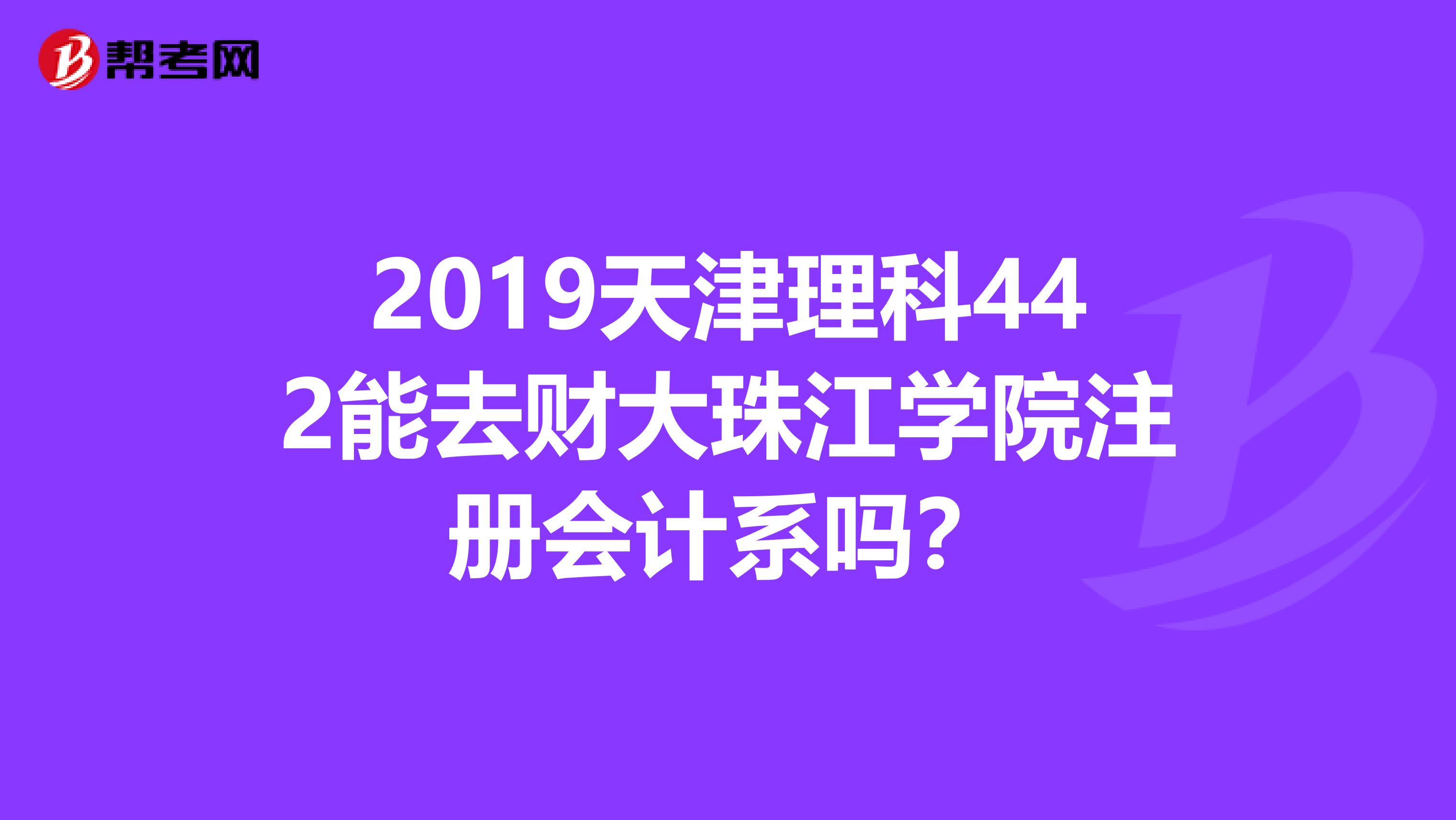 2019天津理科442能去財大珠江學(xué)院注冊會計系嗎?