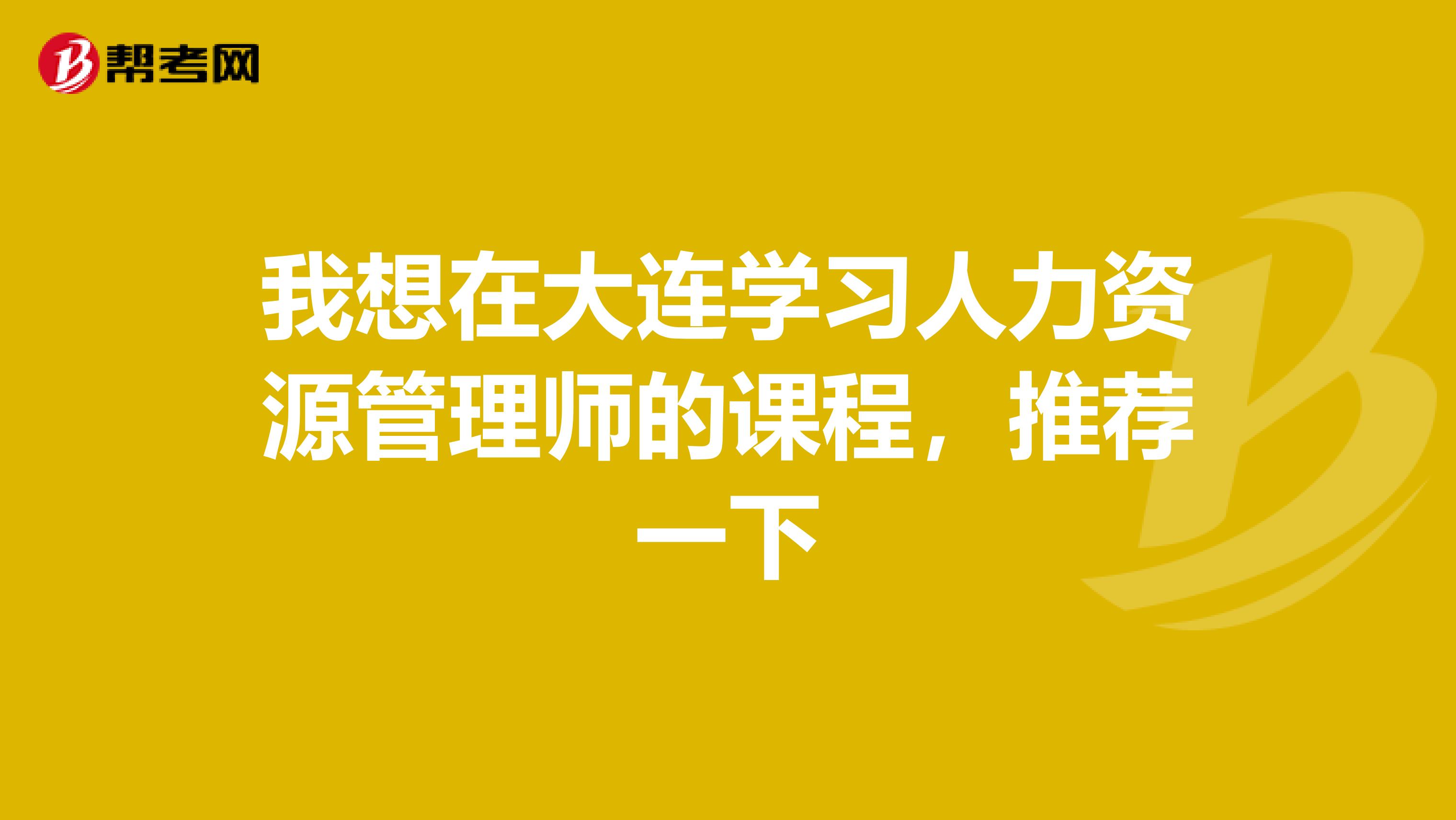 我想在大连学习人力资源管理师的课程,推荐一下