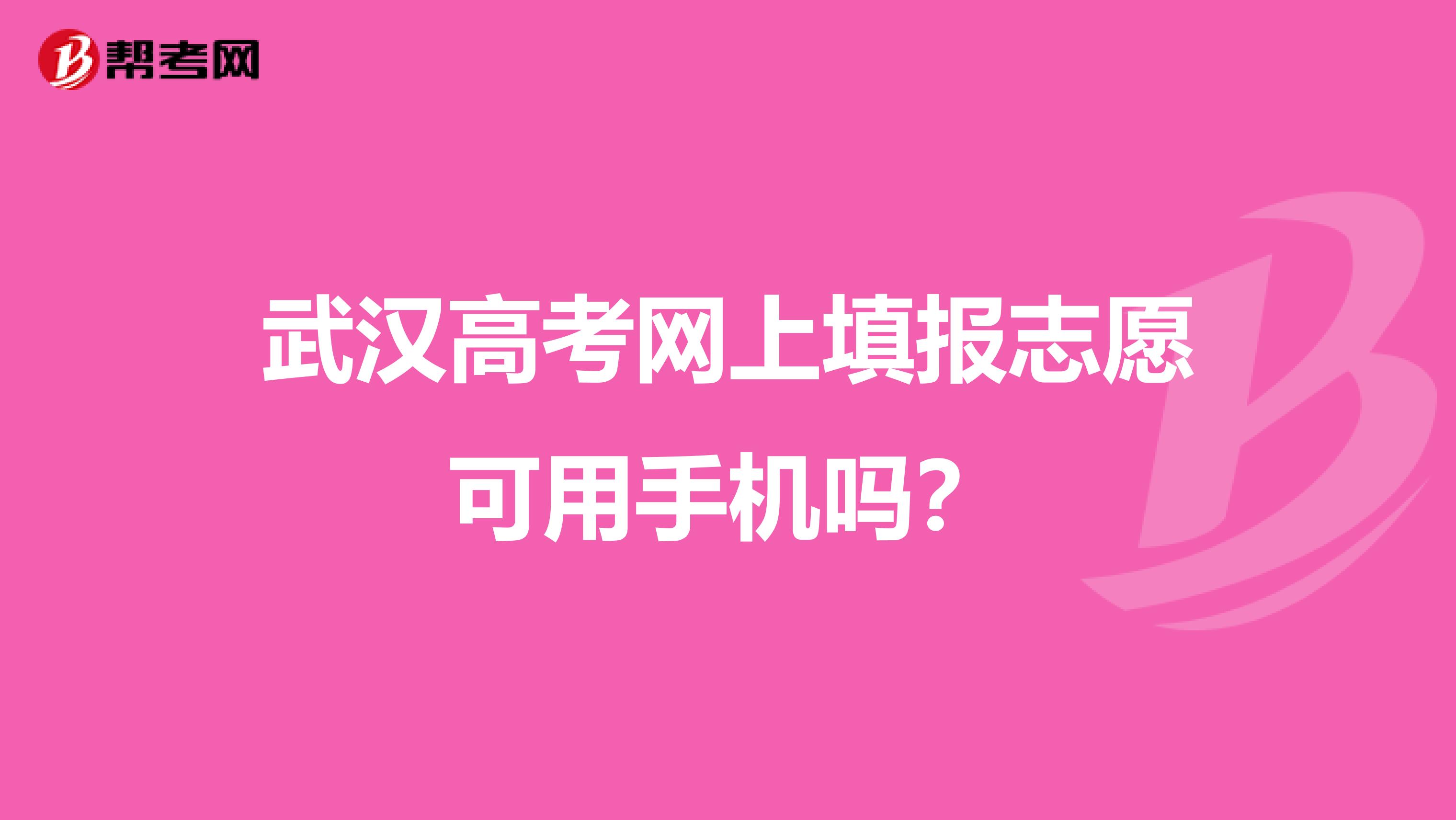 武汉高考网上填报志愿可用手机吗?
