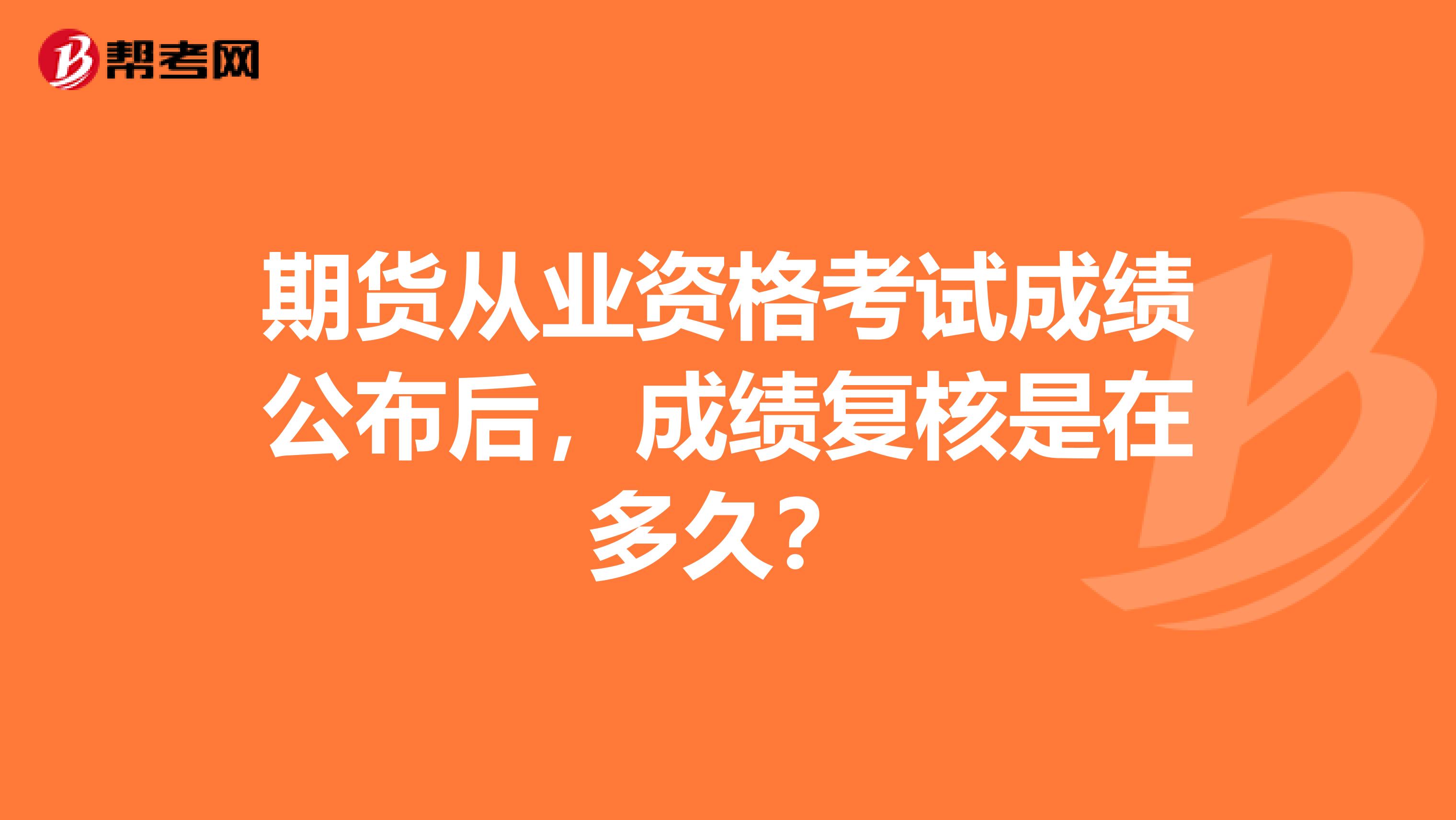 期货从业资格考试成绩公布后，成绩复核是在多久？