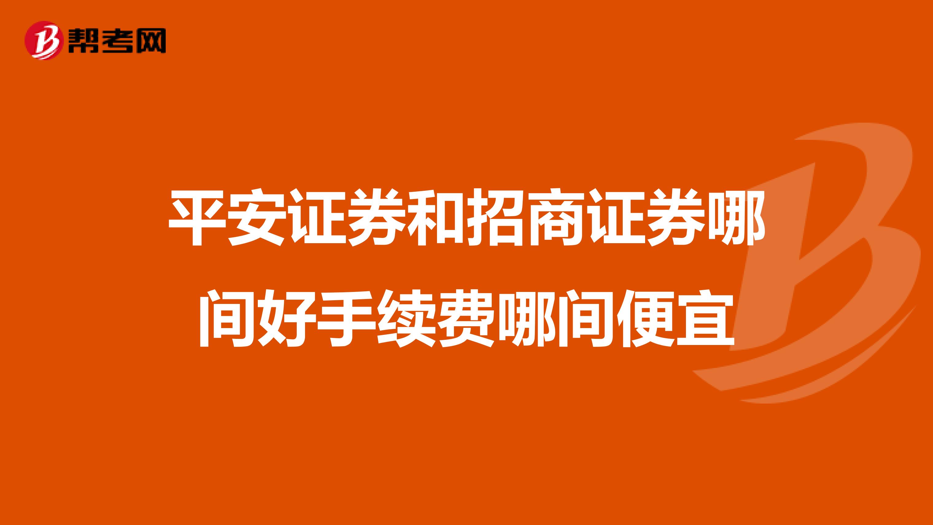 平安证券和招商证券哪间好手续费哪间便宜
