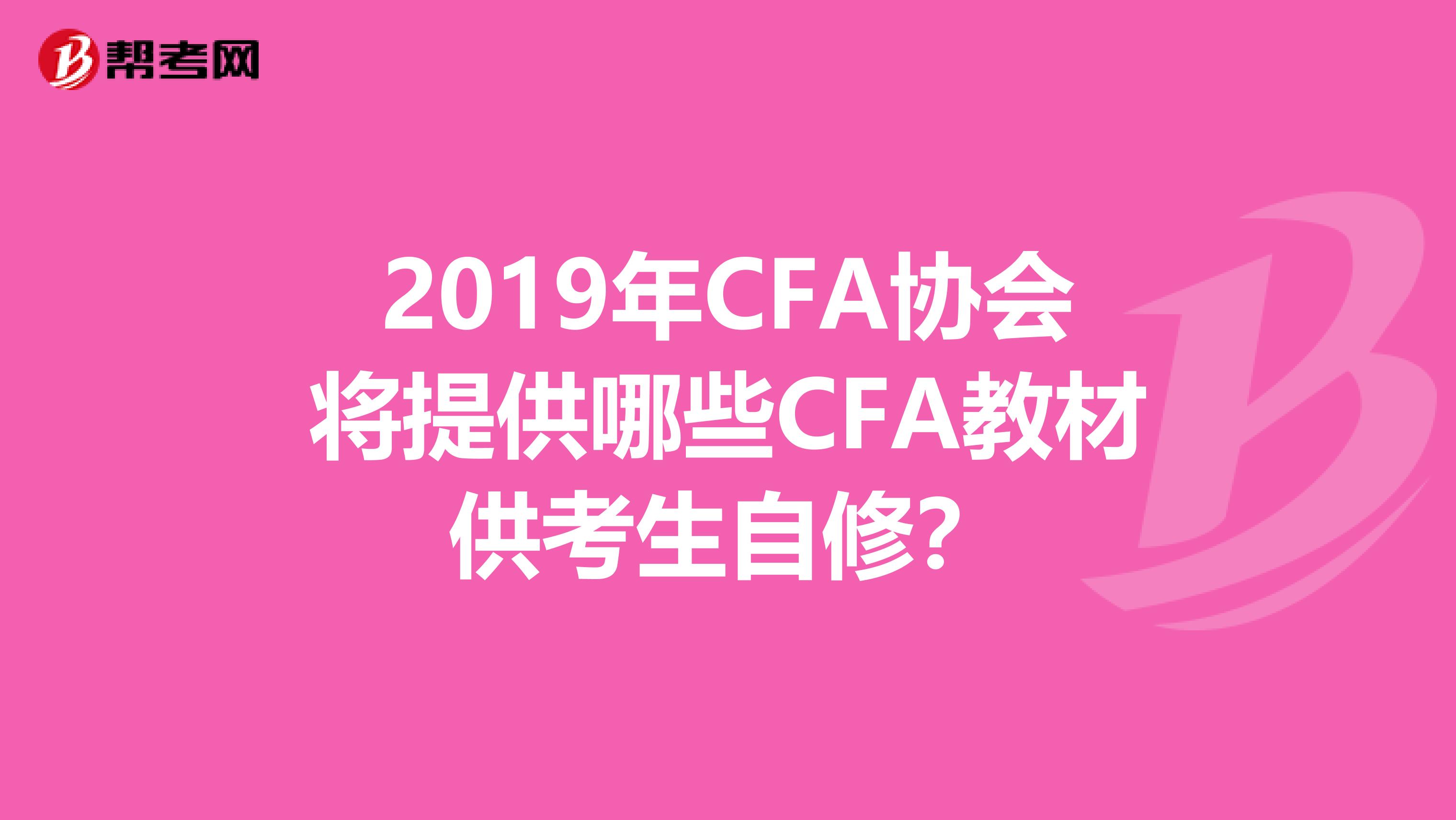 2019年CFA协会将提供哪些CFA教材供考生自修?