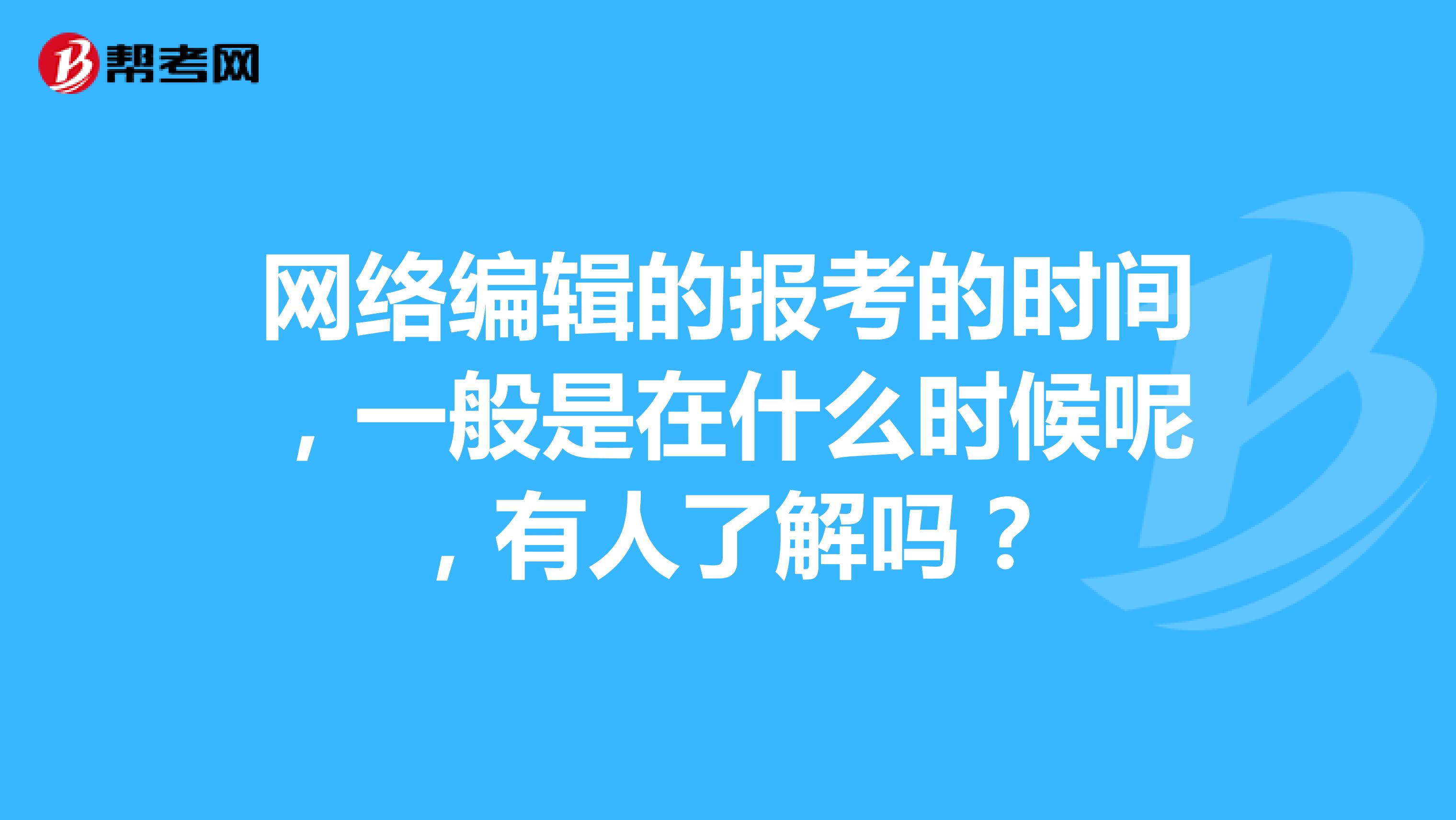 网络编辑的报考的时间，一般是在什么时候呢，有人了解吗？