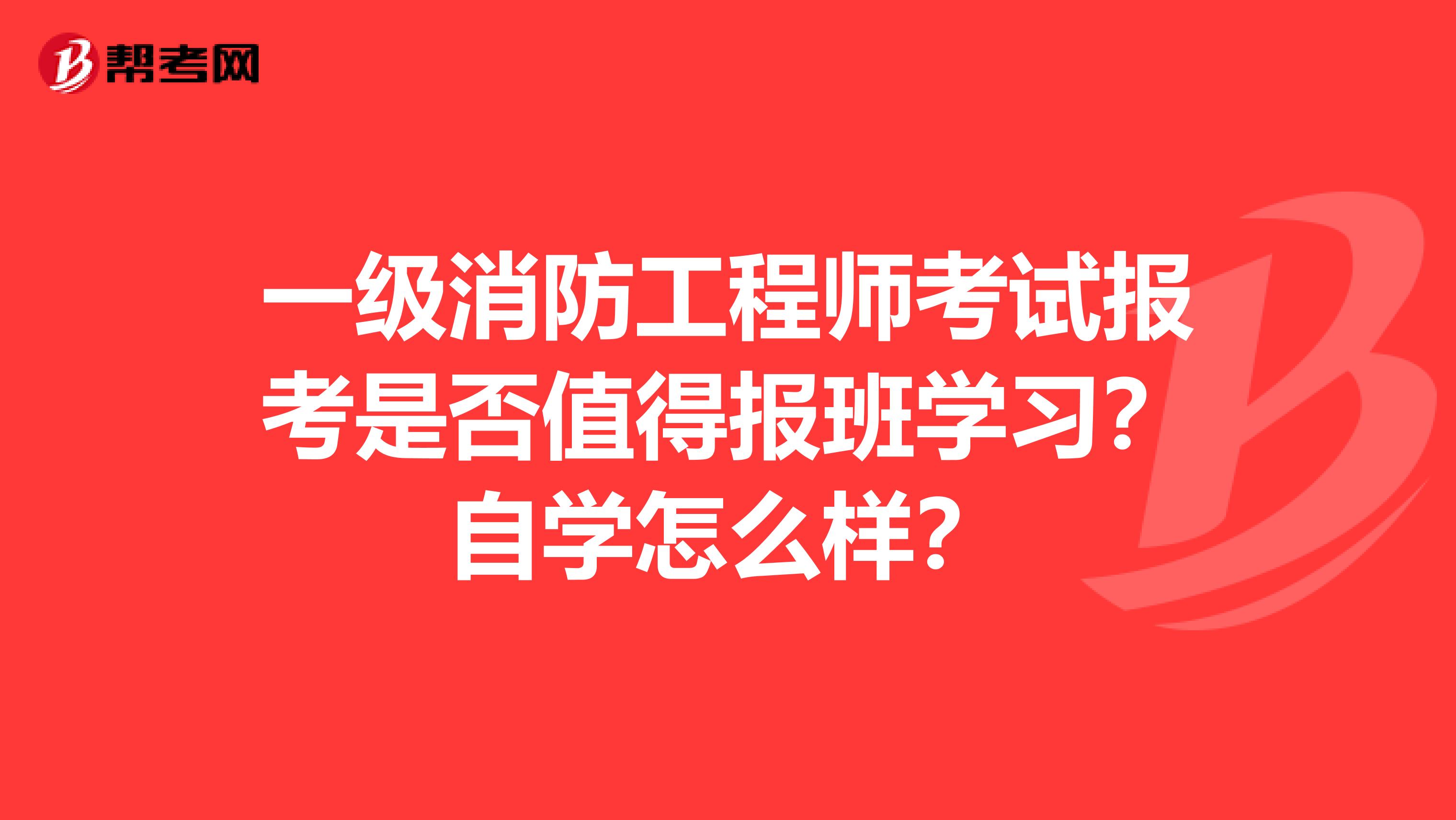 一级消防工程师考试报考是否值得报班学习?自学怎么样?