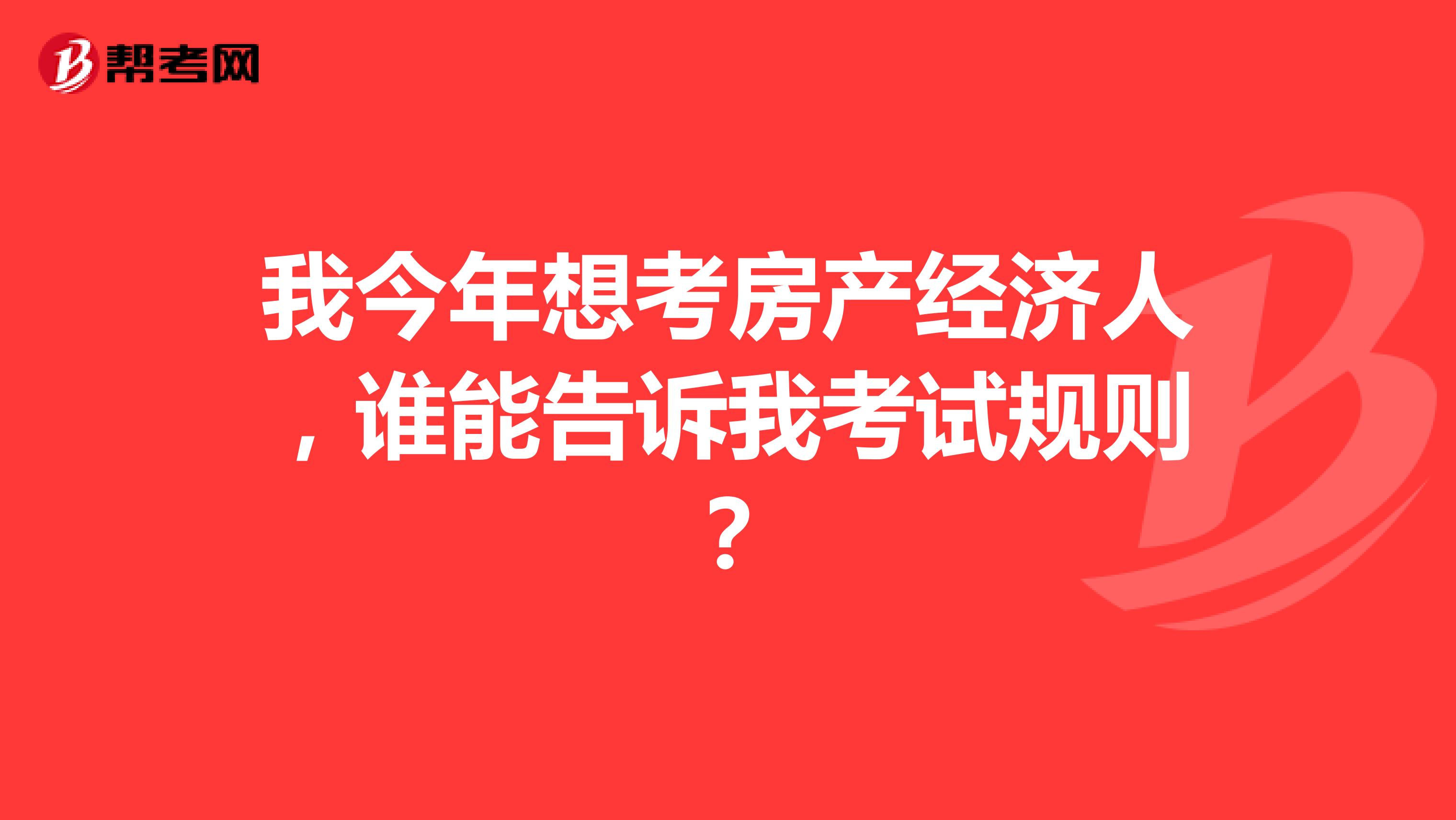 我今年想考房产经济人，谁能告诉我考试规则？