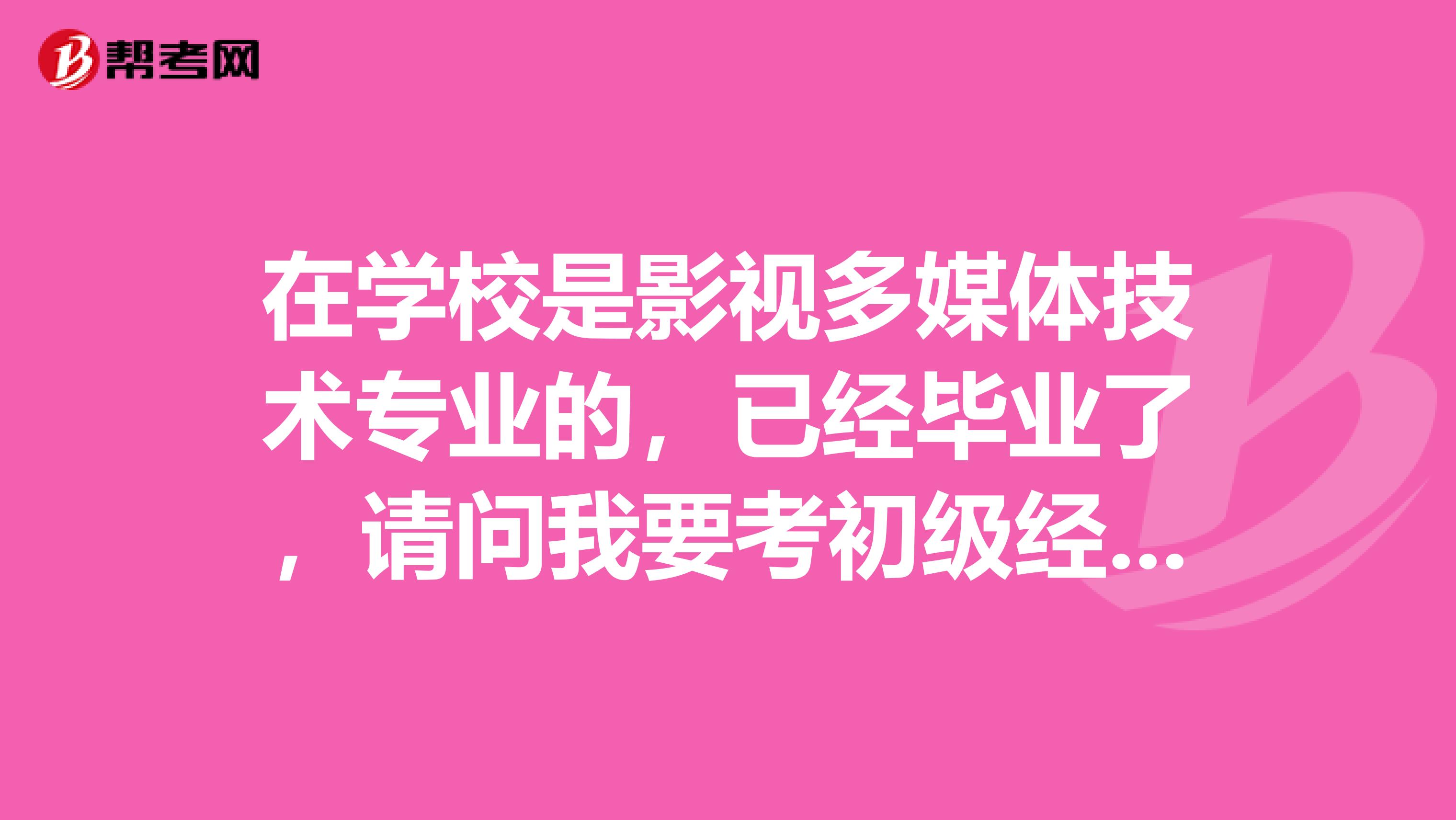 在学校是影视多媒体技术专业的,已经毕业了,请问我要考初级经济师需要具备哪些考点?
