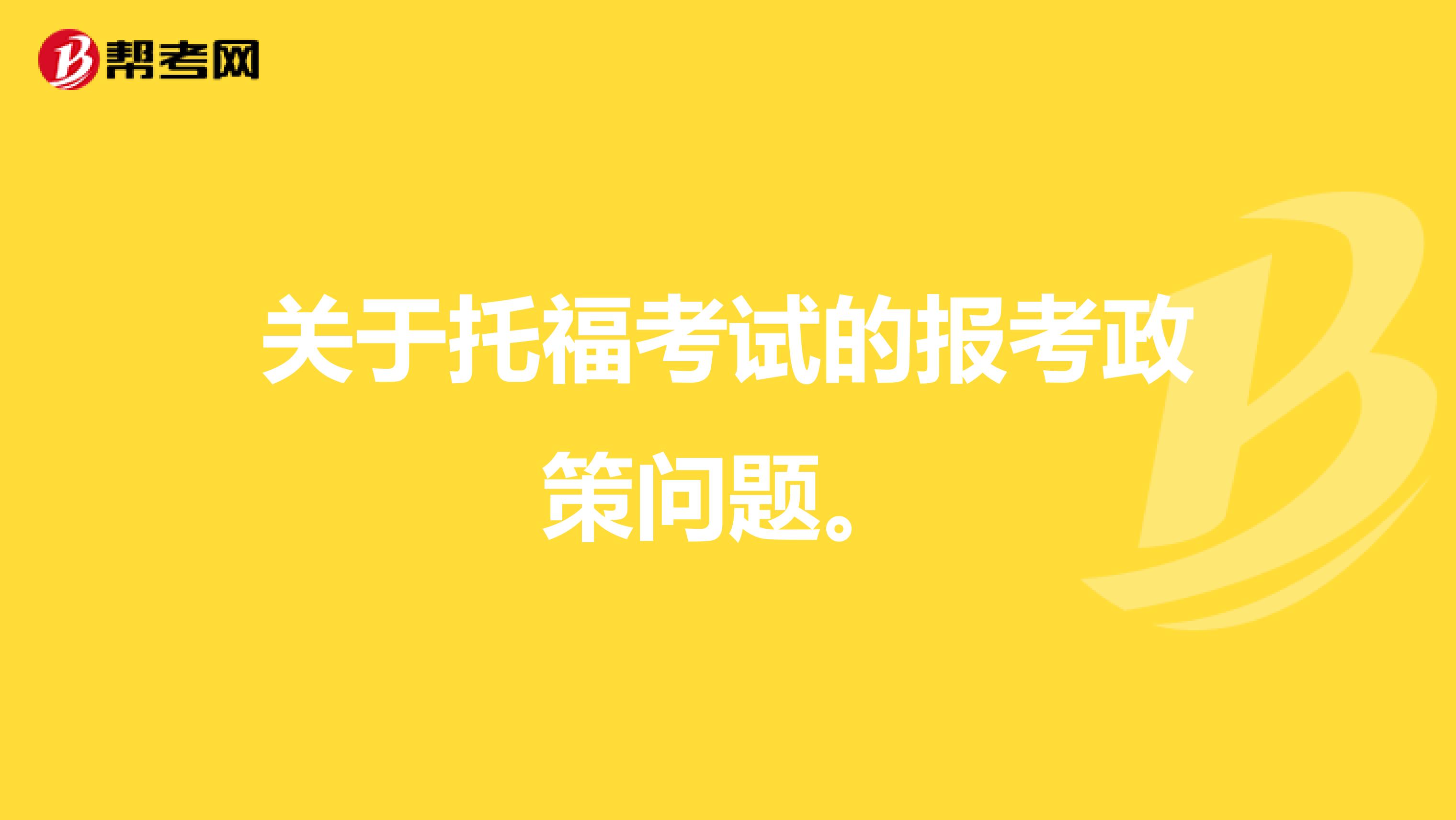 关于托福考试的报考政策问题。