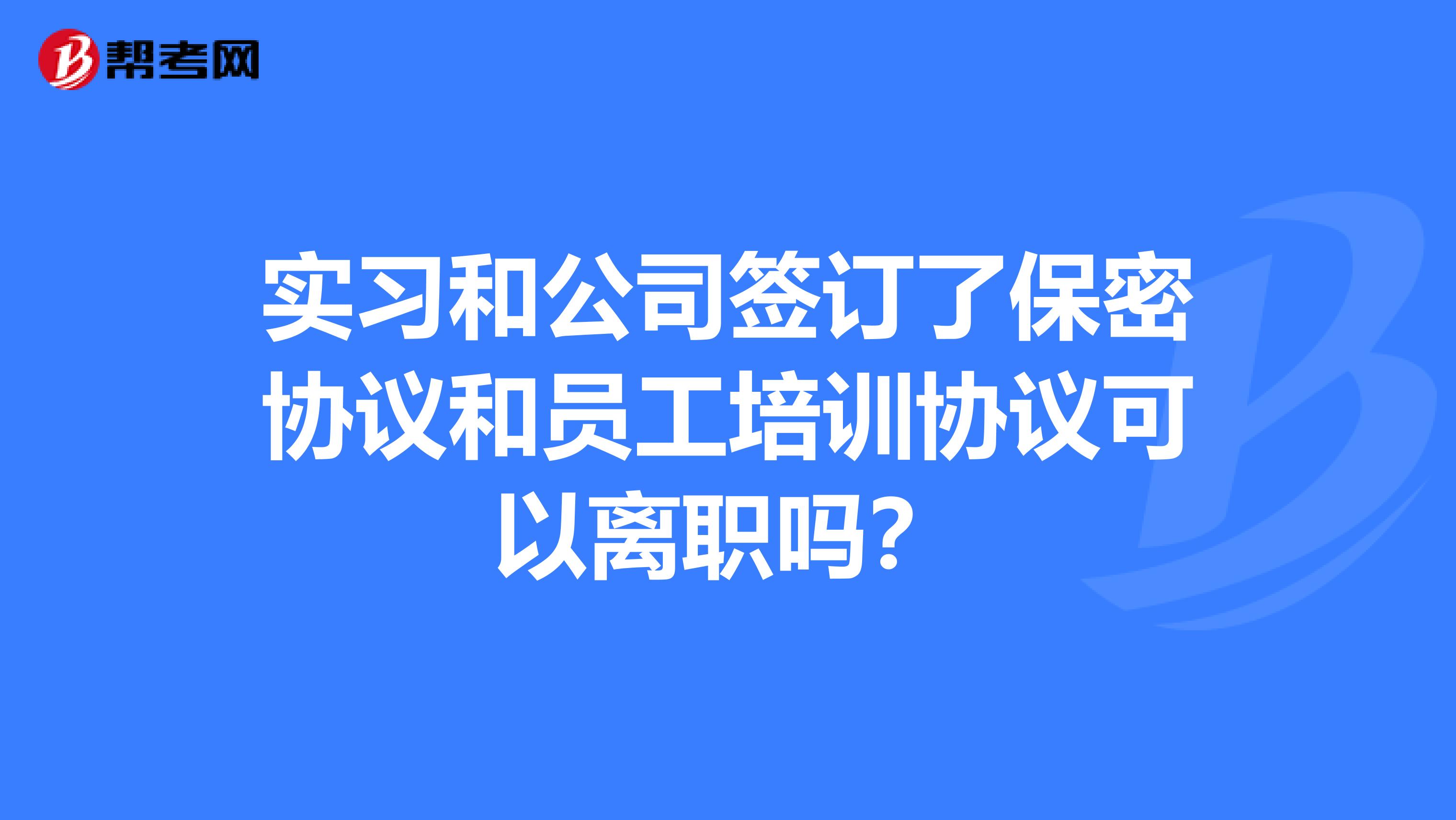 实习和公司签订了保密协议和员工培训协议可以离职吗？
