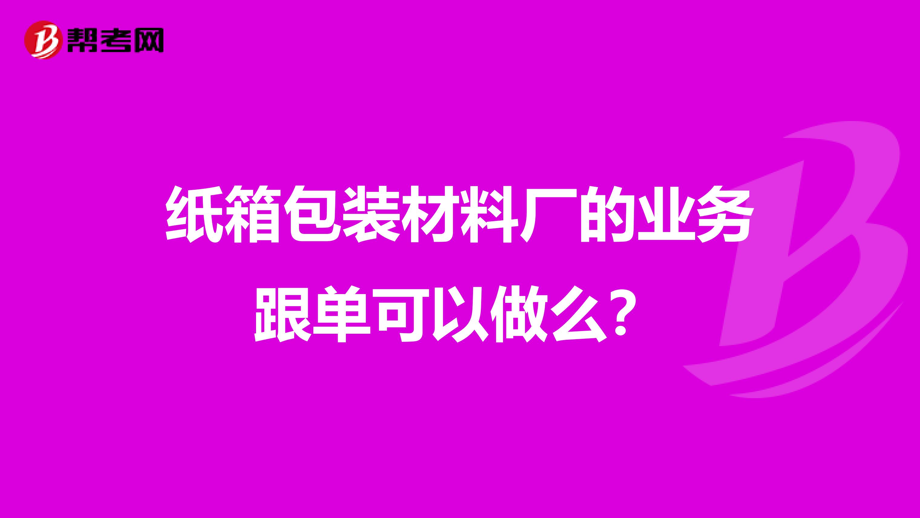 纸箱包装材料厂的业务跟单可以做么?