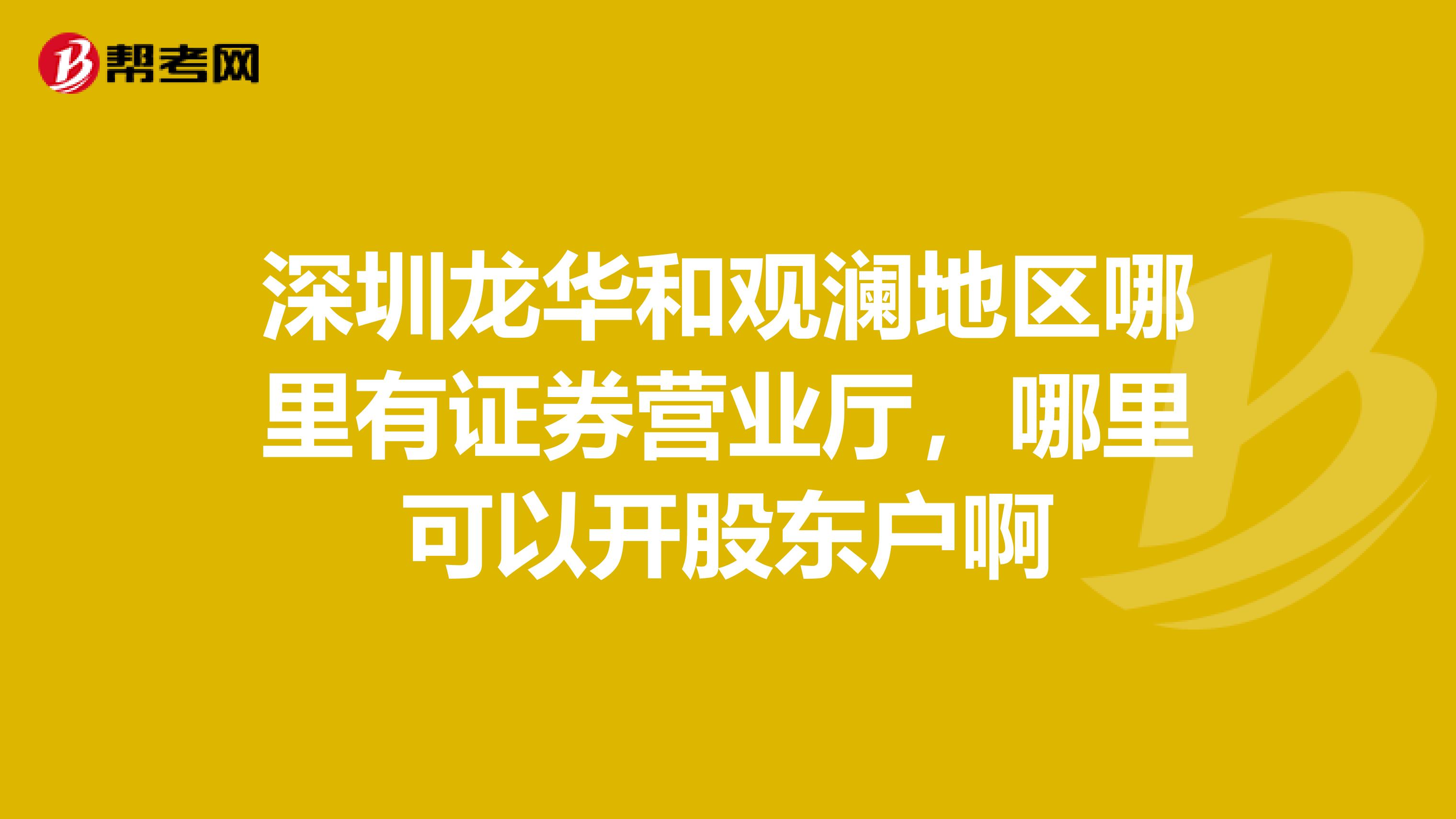 深圳龙华和观澜地区哪里有证券营业厅,哪里可以开股东户啊