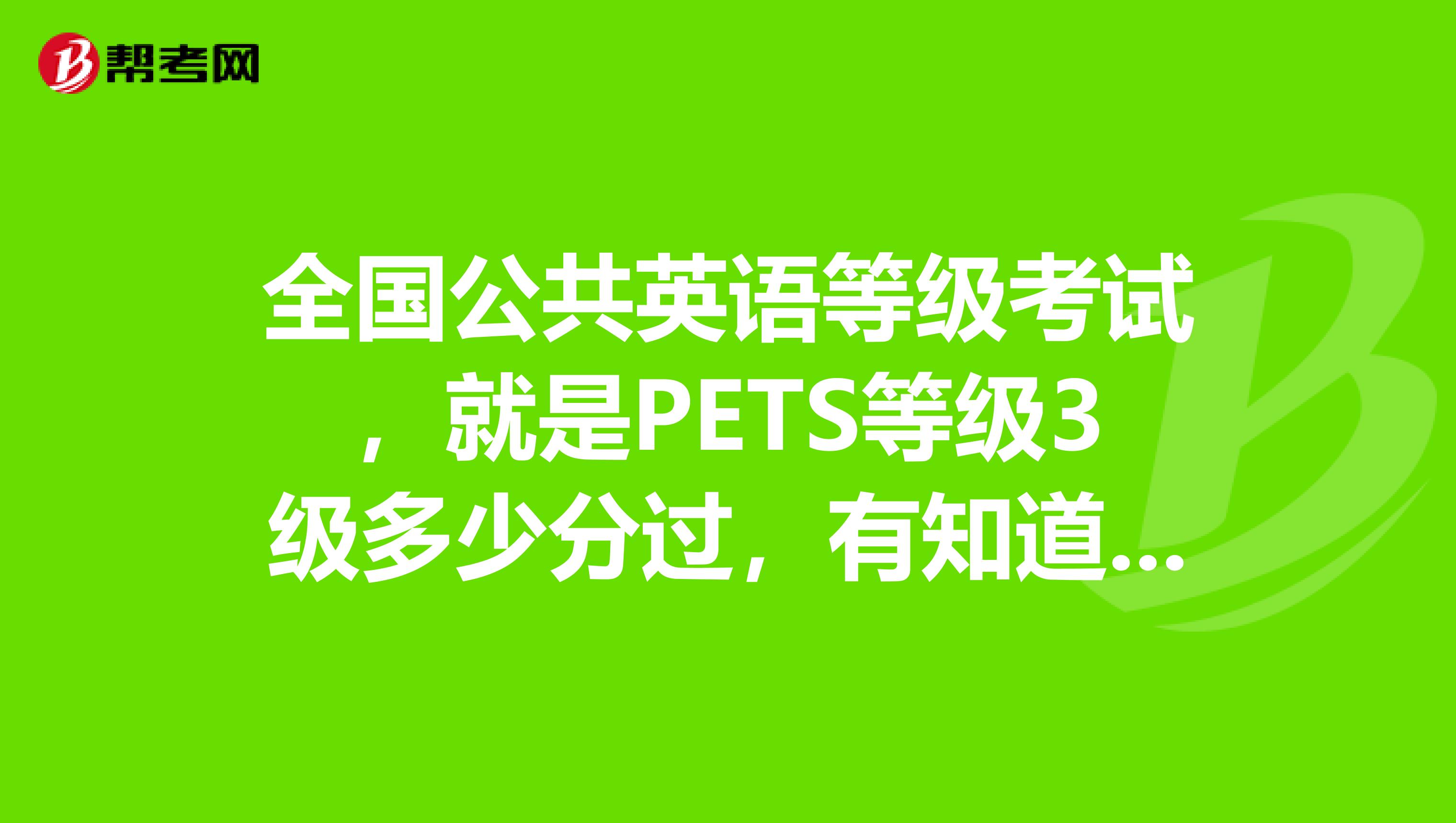 全國公共英語等級考試,就是pets等級3級多少分過,有知道告訴下,謝謝