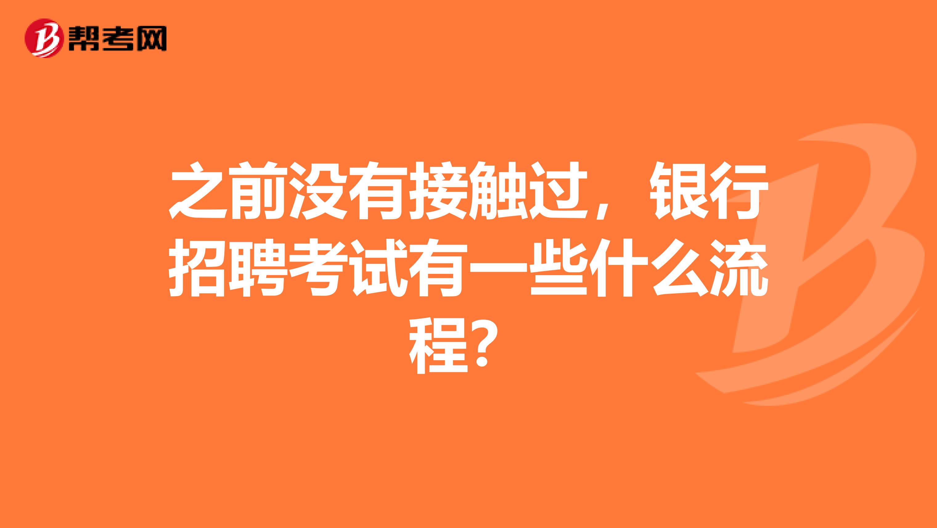 之前没有接触过，银行招聘考试有一些什么流程？