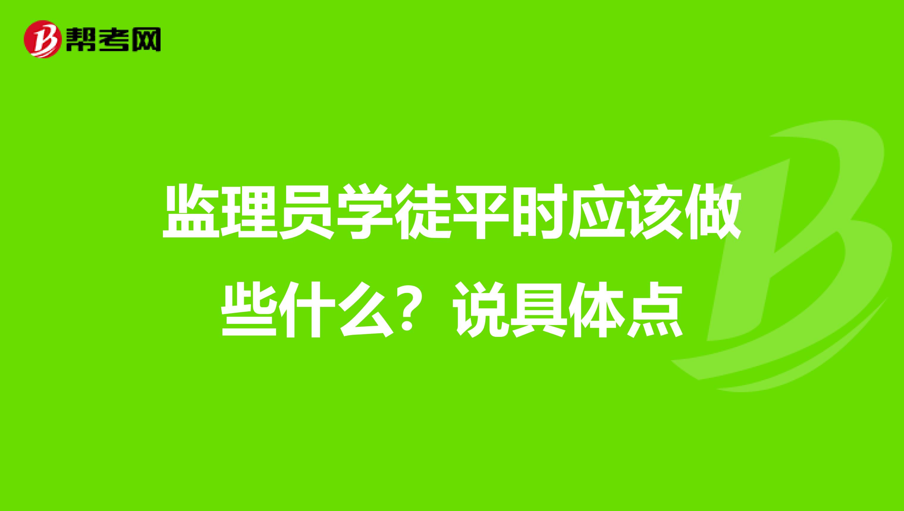 监理员学徒平时应该做些什么？说具体点