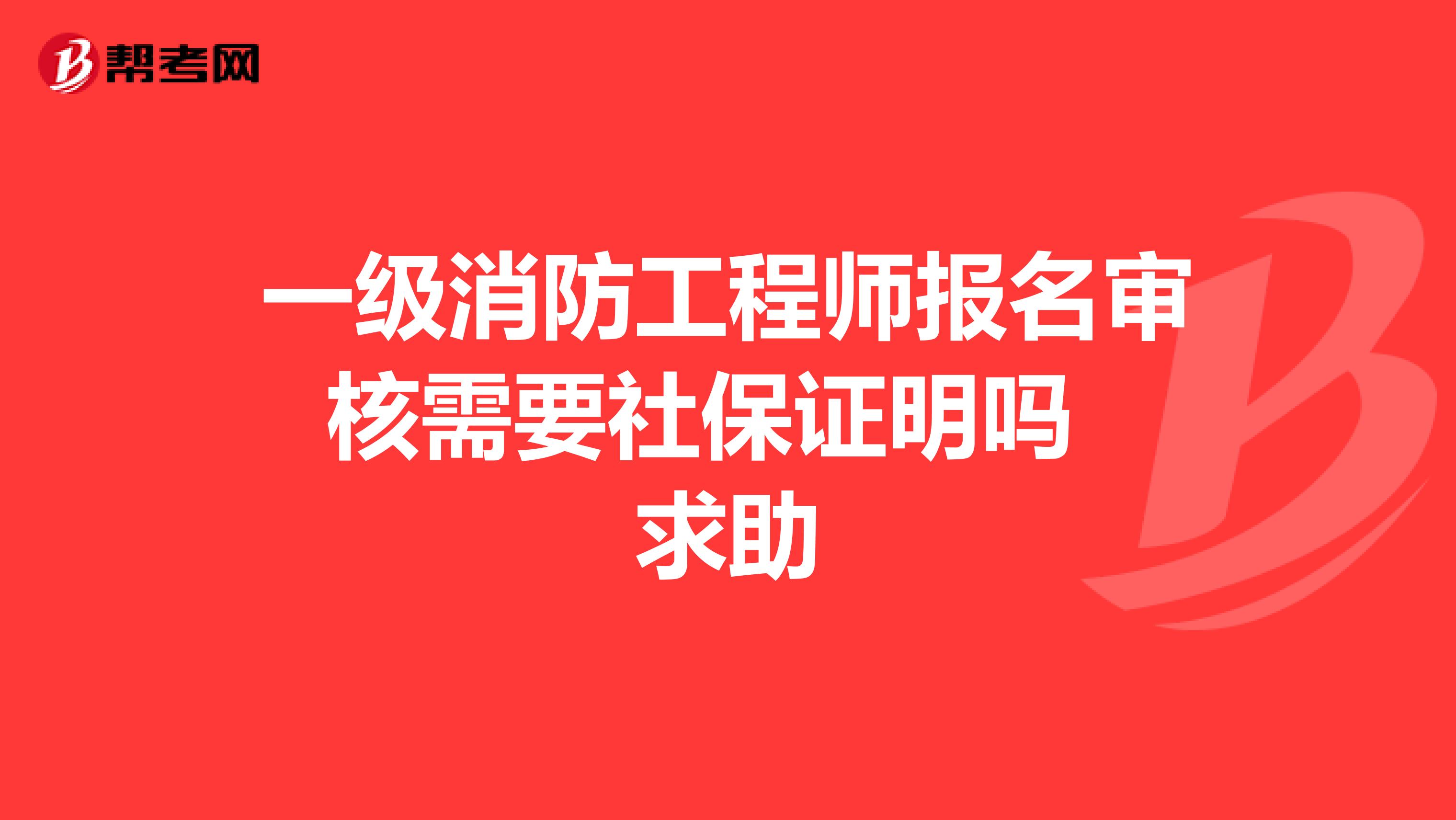 一级消防工程师报名审核需要社保证明吗 求助