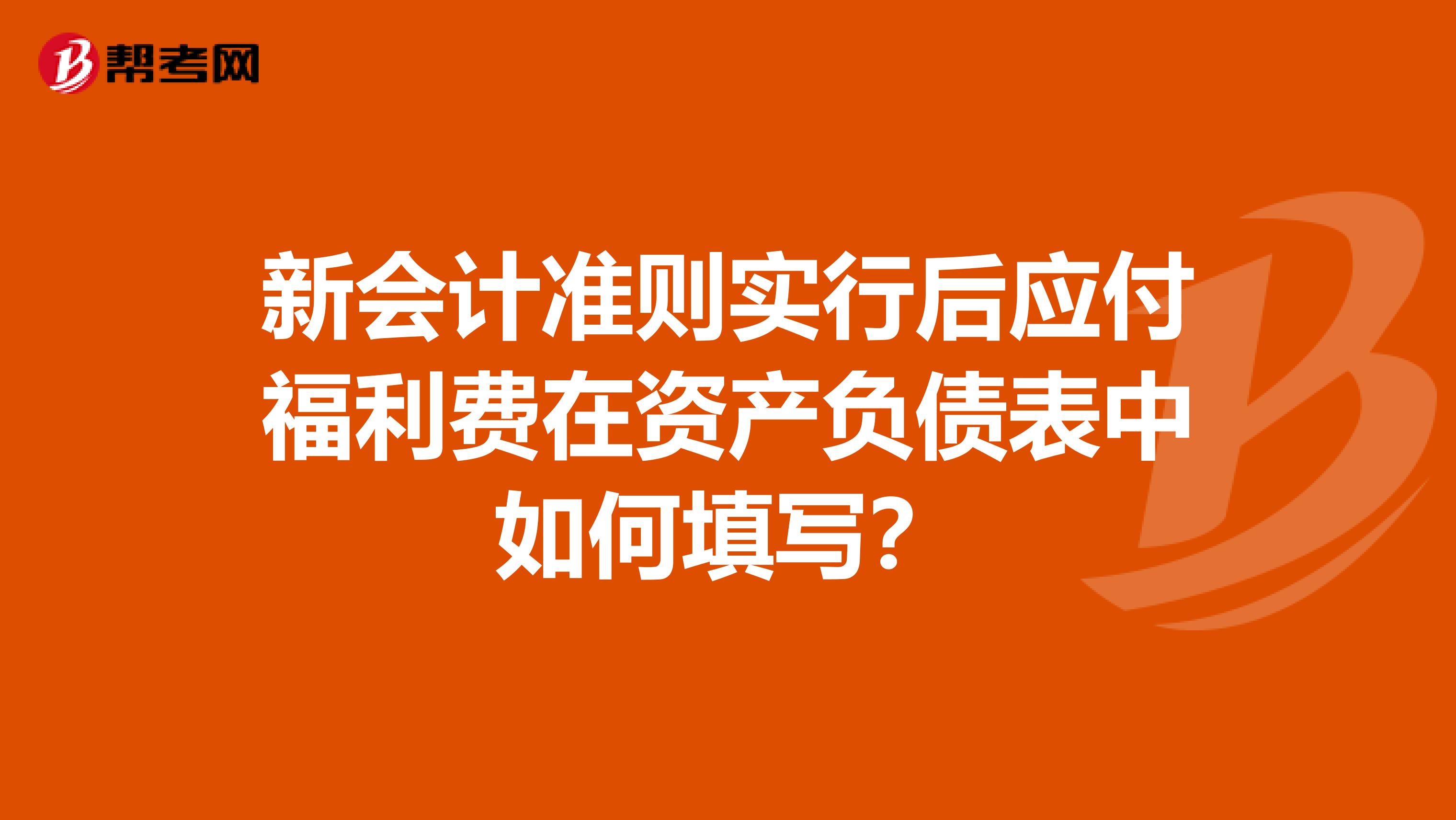 新会计准则实行后应付福利费在资产负债表中如何填写？