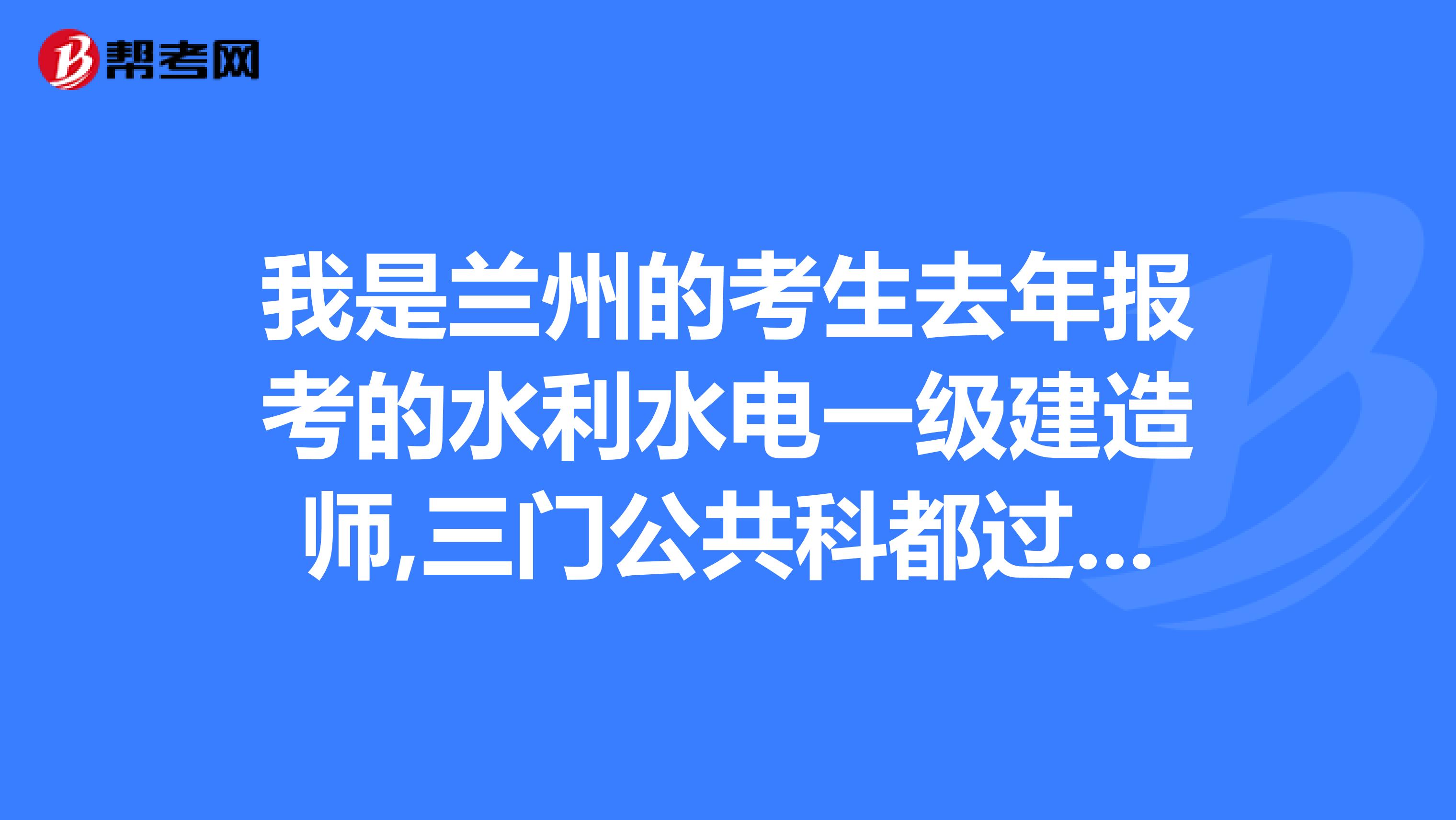 我是兰州的考生去年报考的水利水电一级建造师,三门公共科都过了,只有实物水利没过,我今年该怎么办？