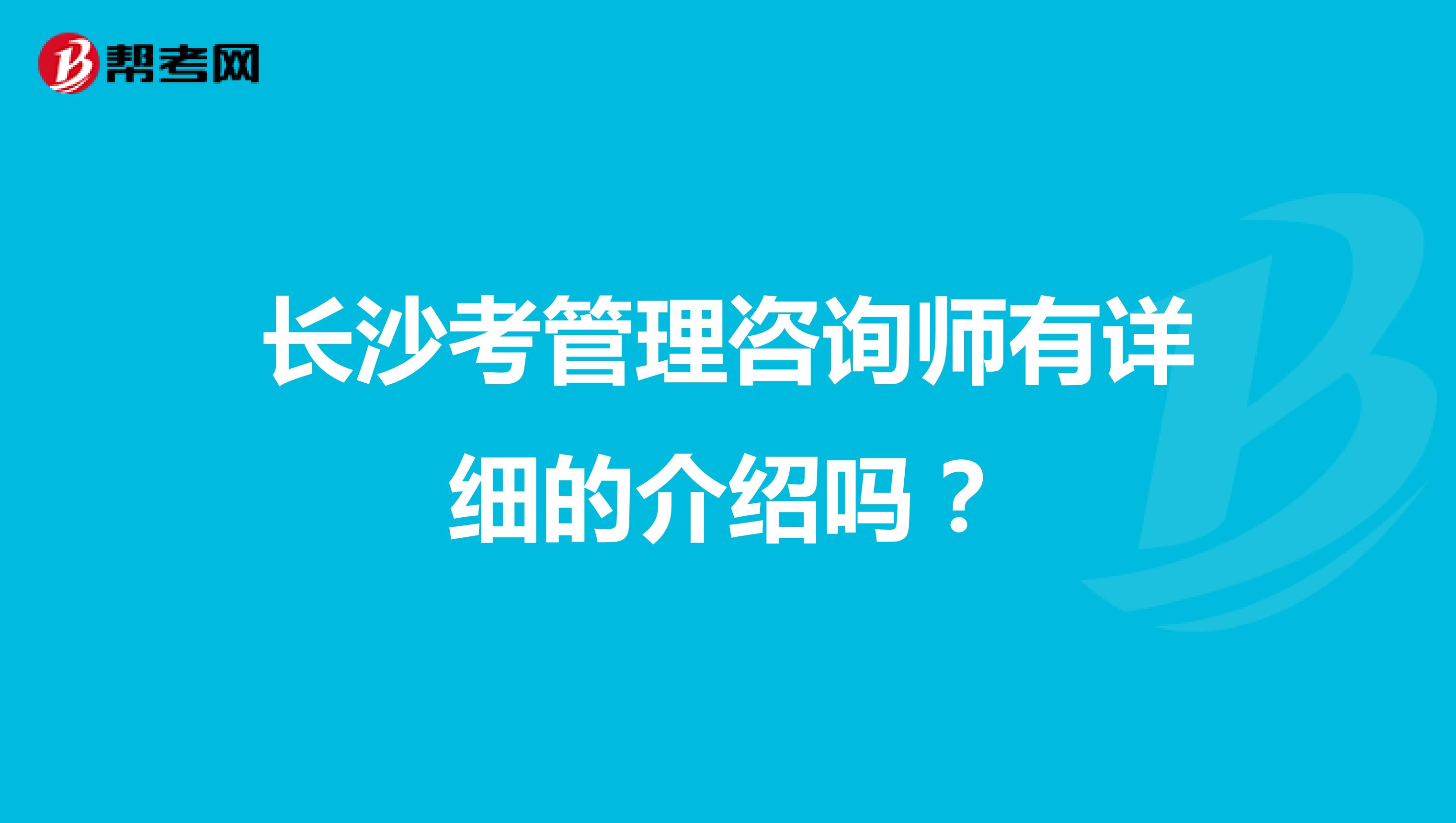 长沙考管理咨询师有详细的介绍吗？