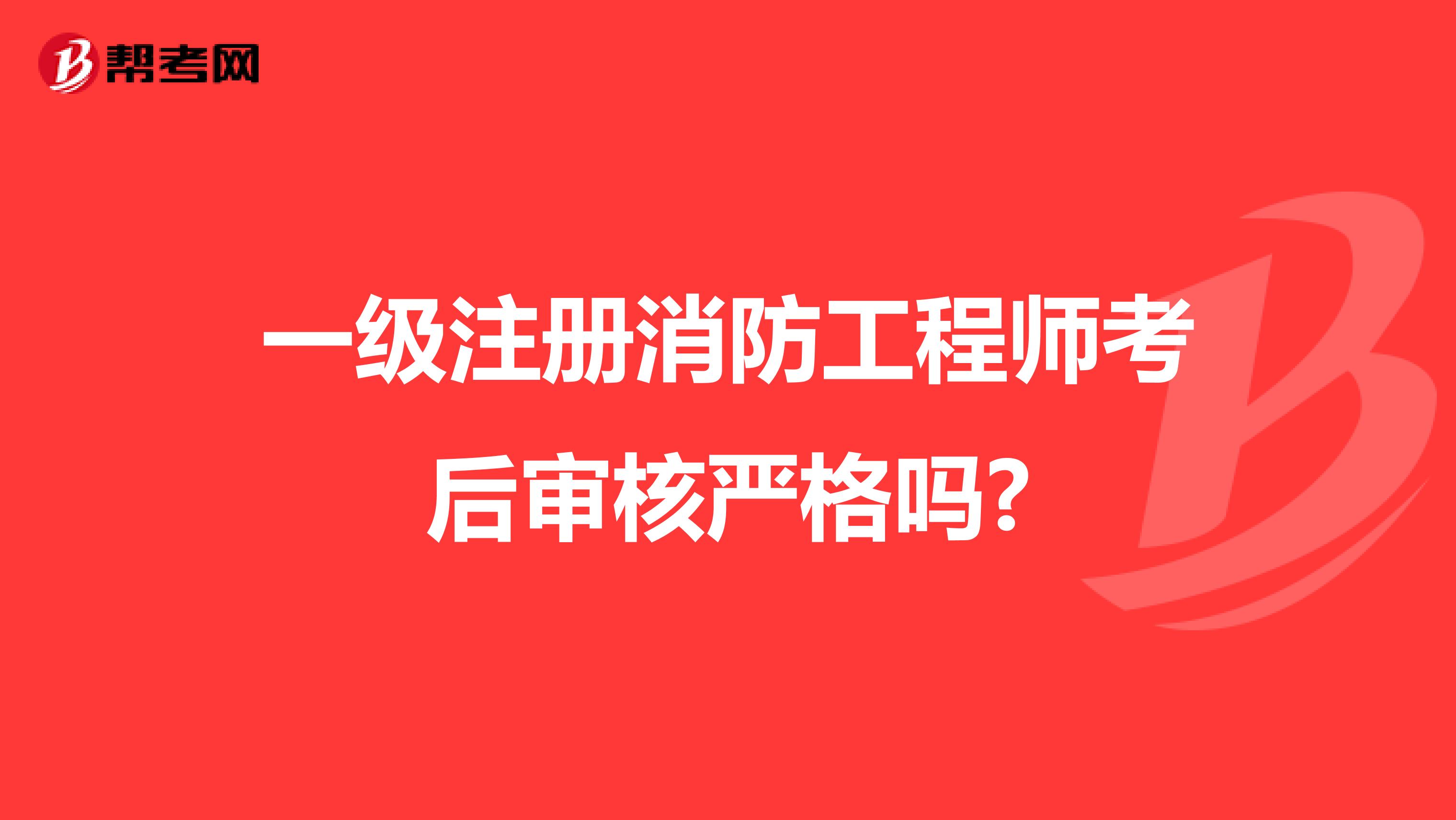 一級注冊消防工程師考后審核嚴格嗎?