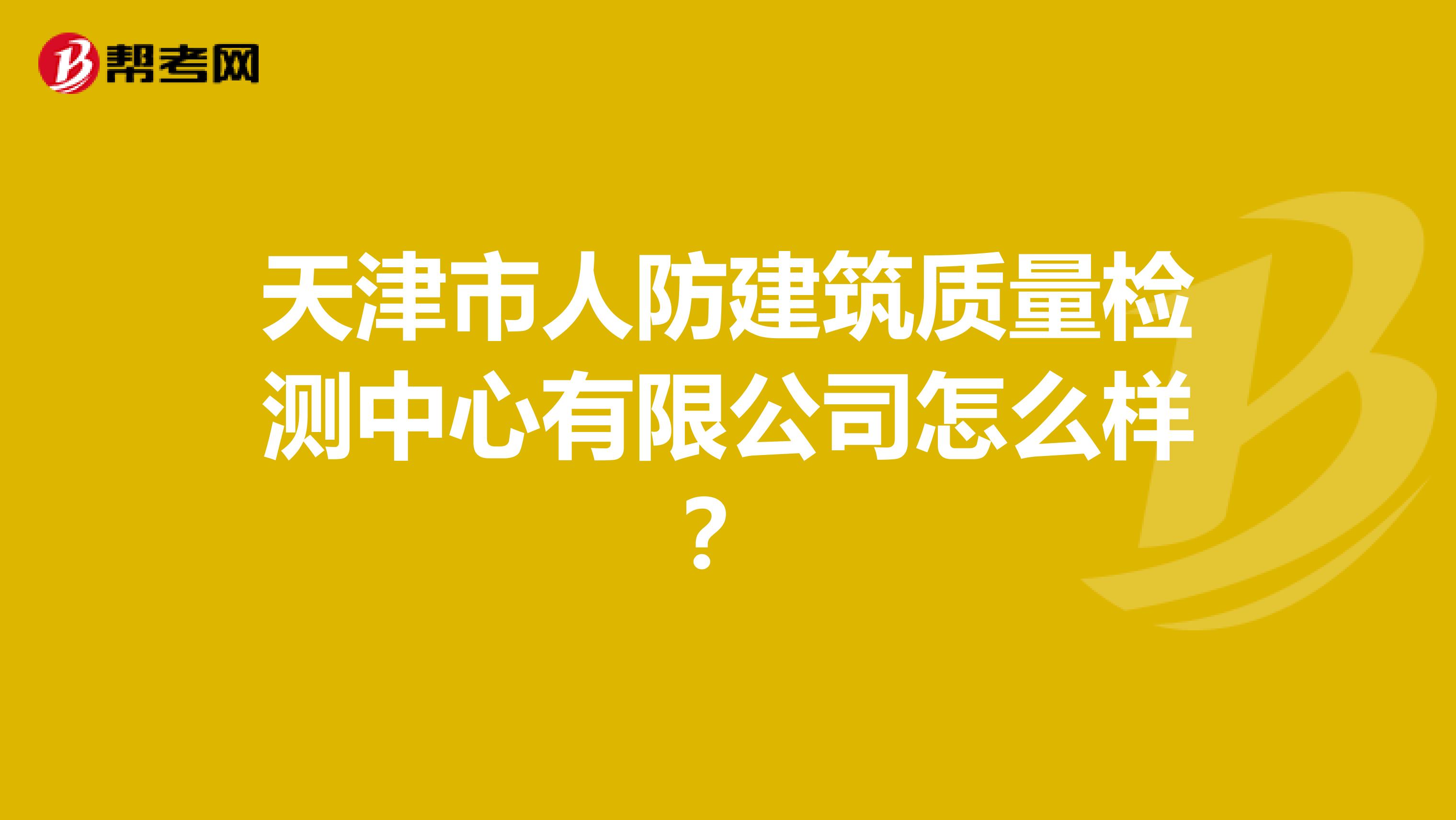 天津市人防建筑质量检测中心有限公司怎么样？
