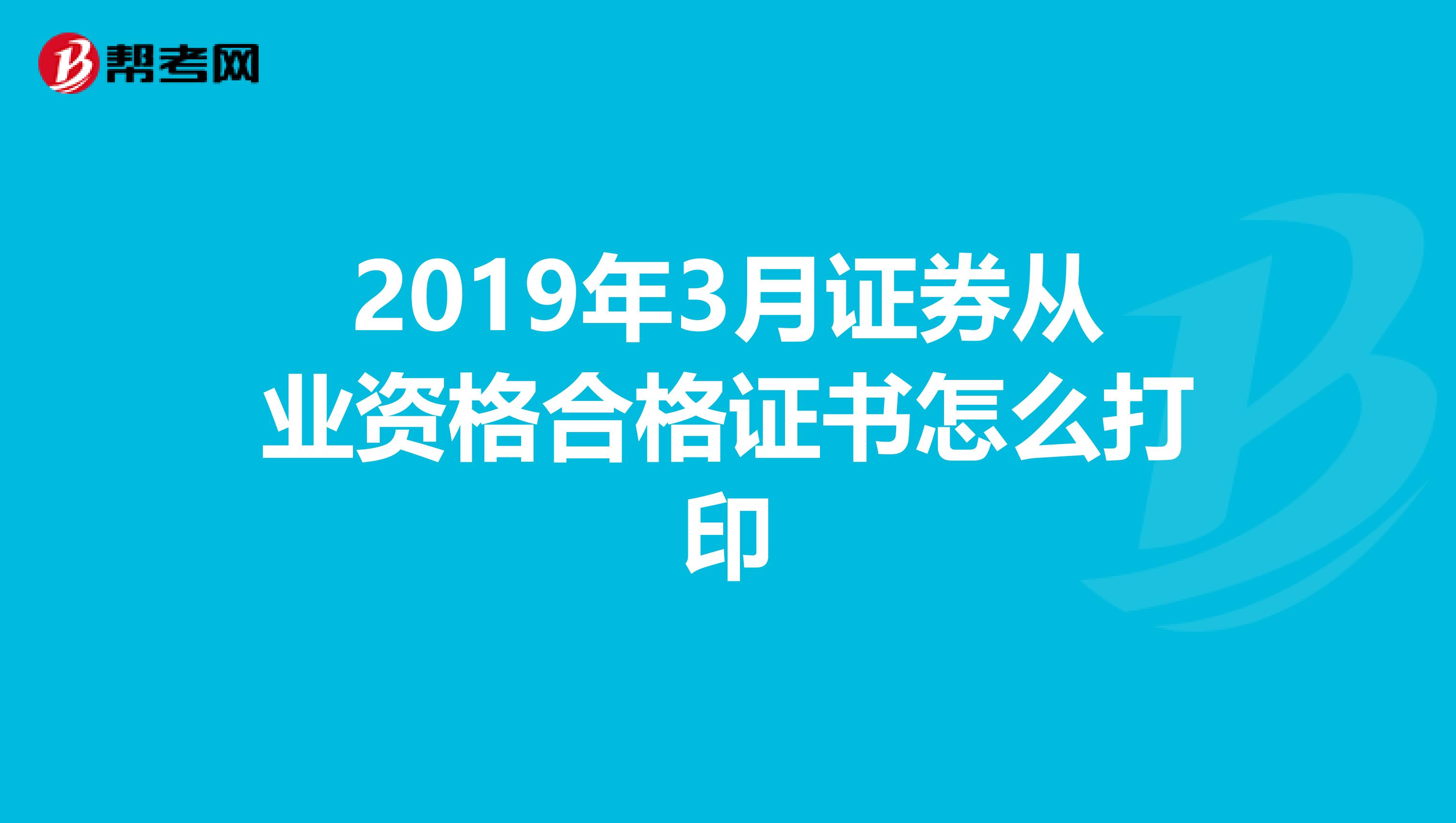 2019年3月证券从业资格合格证书怎么打印