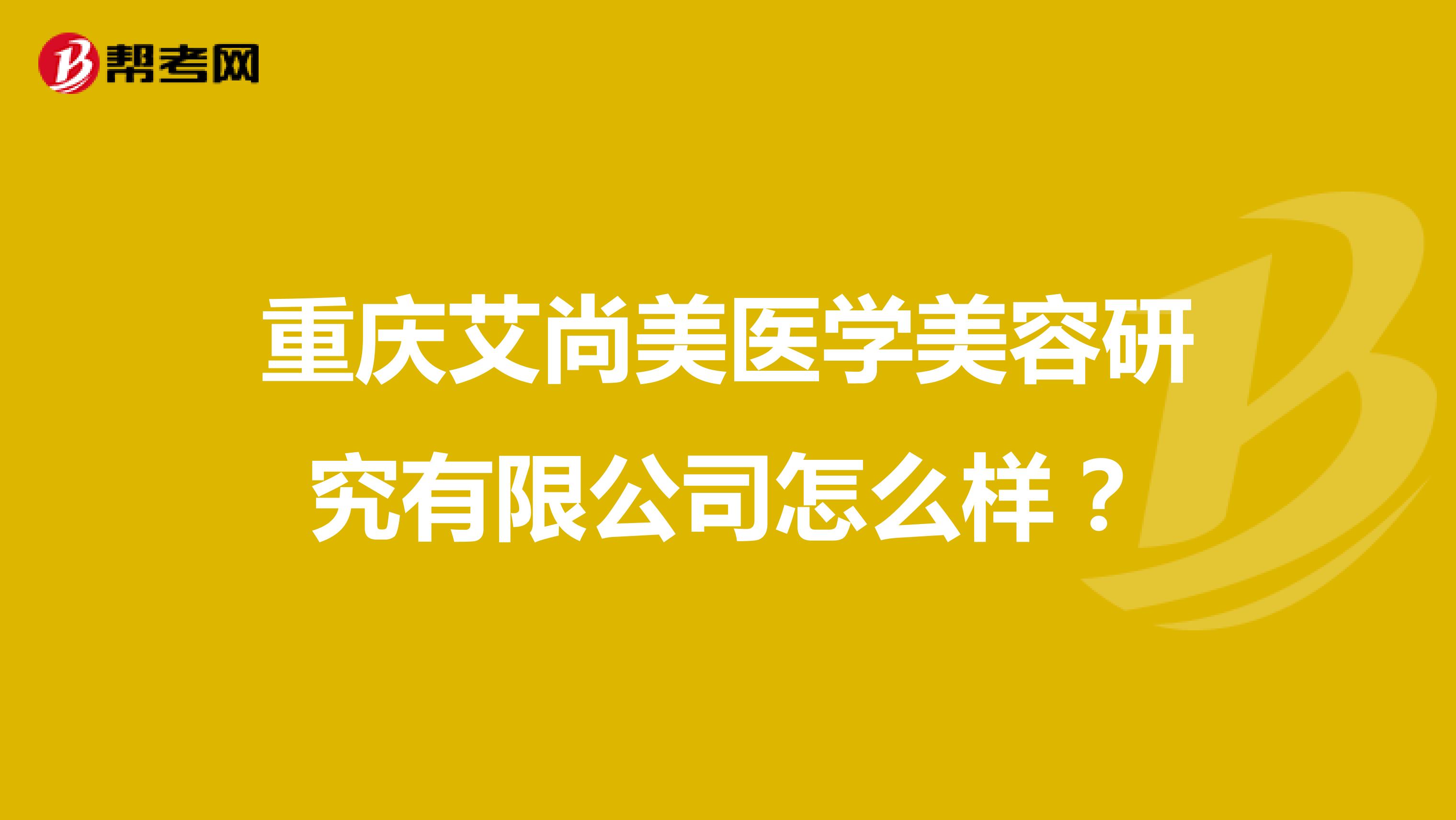 重庆艾尚美医学美容研究有限公司怎么样？
