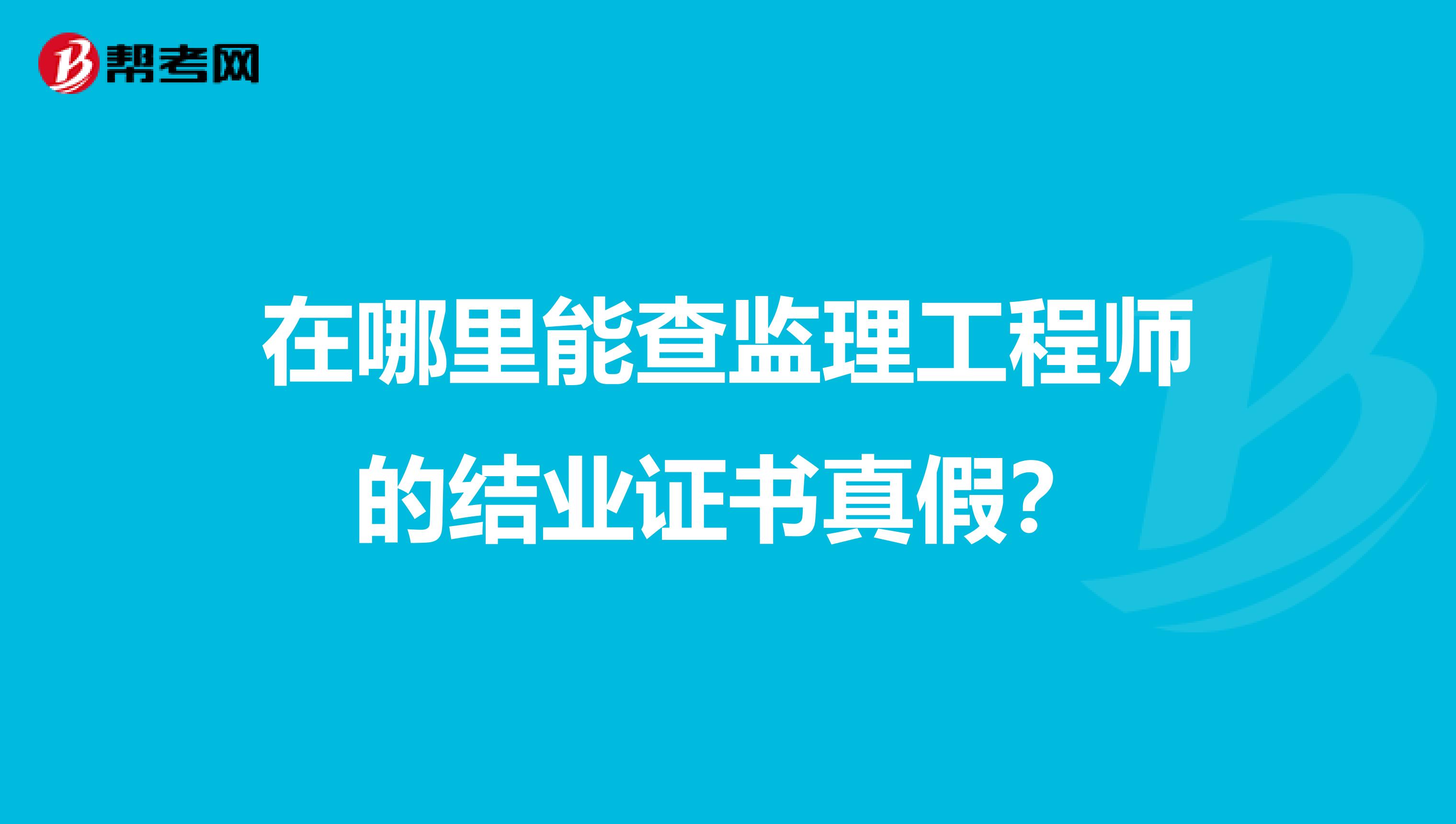 在哪里能查监理工程师的结业证书真假？