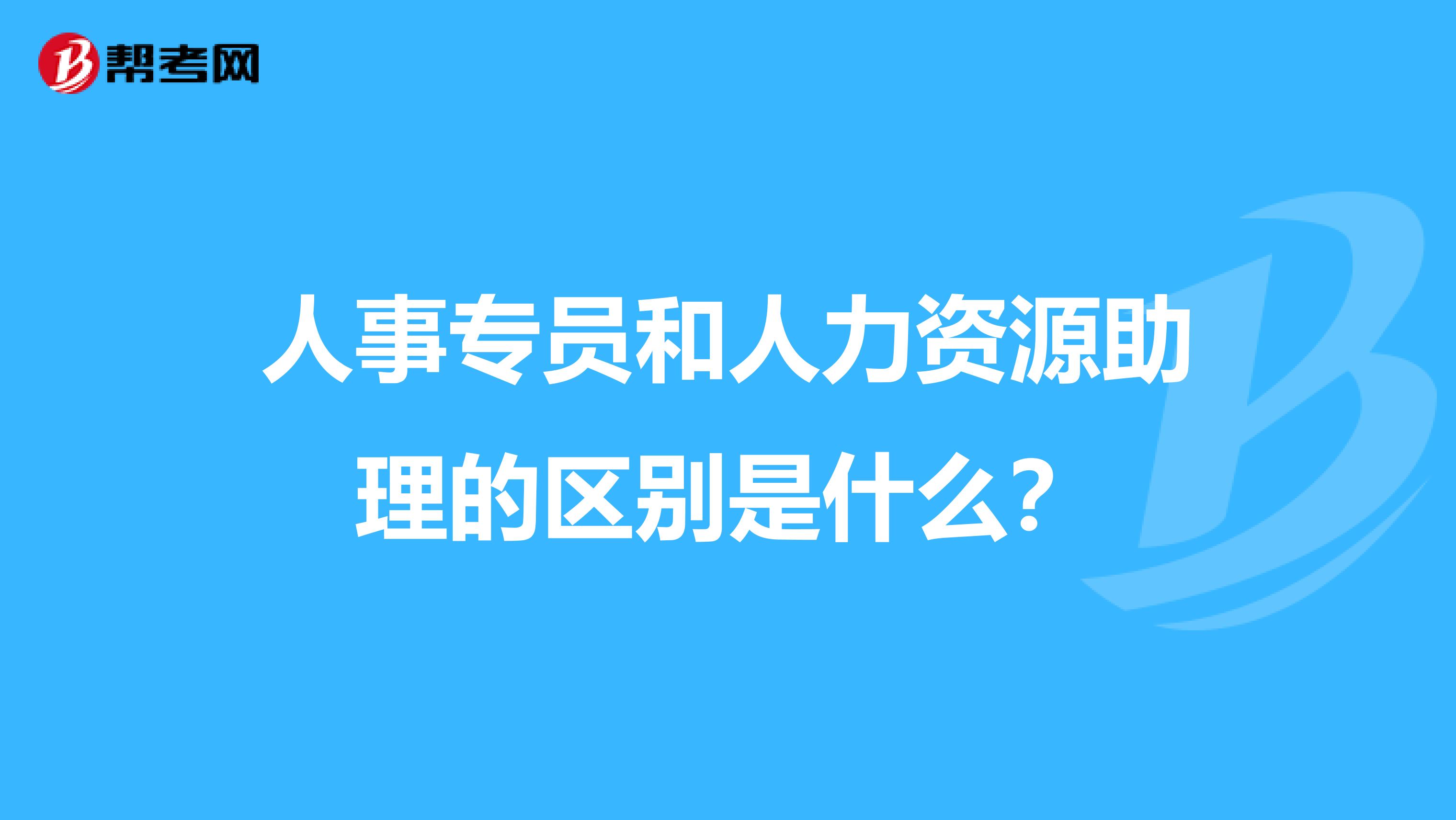 人事专员和人力资源助理的区别是什么?