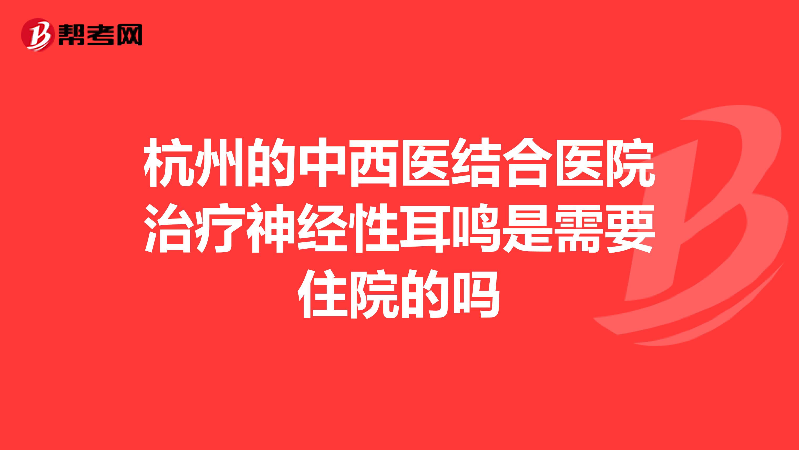 杭州的中西医结合医院治疗神经性耳鸣是需要住院的吗