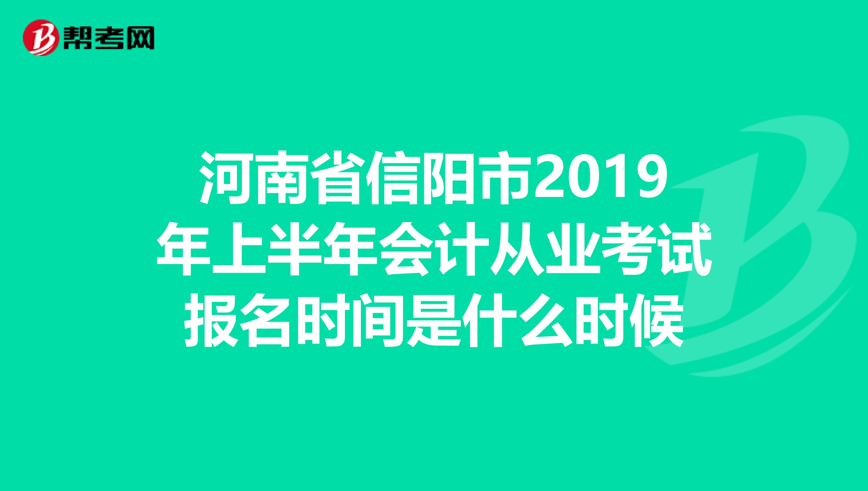 河南省信阳市2019年上半年会计从业考试报名时间是什么时候