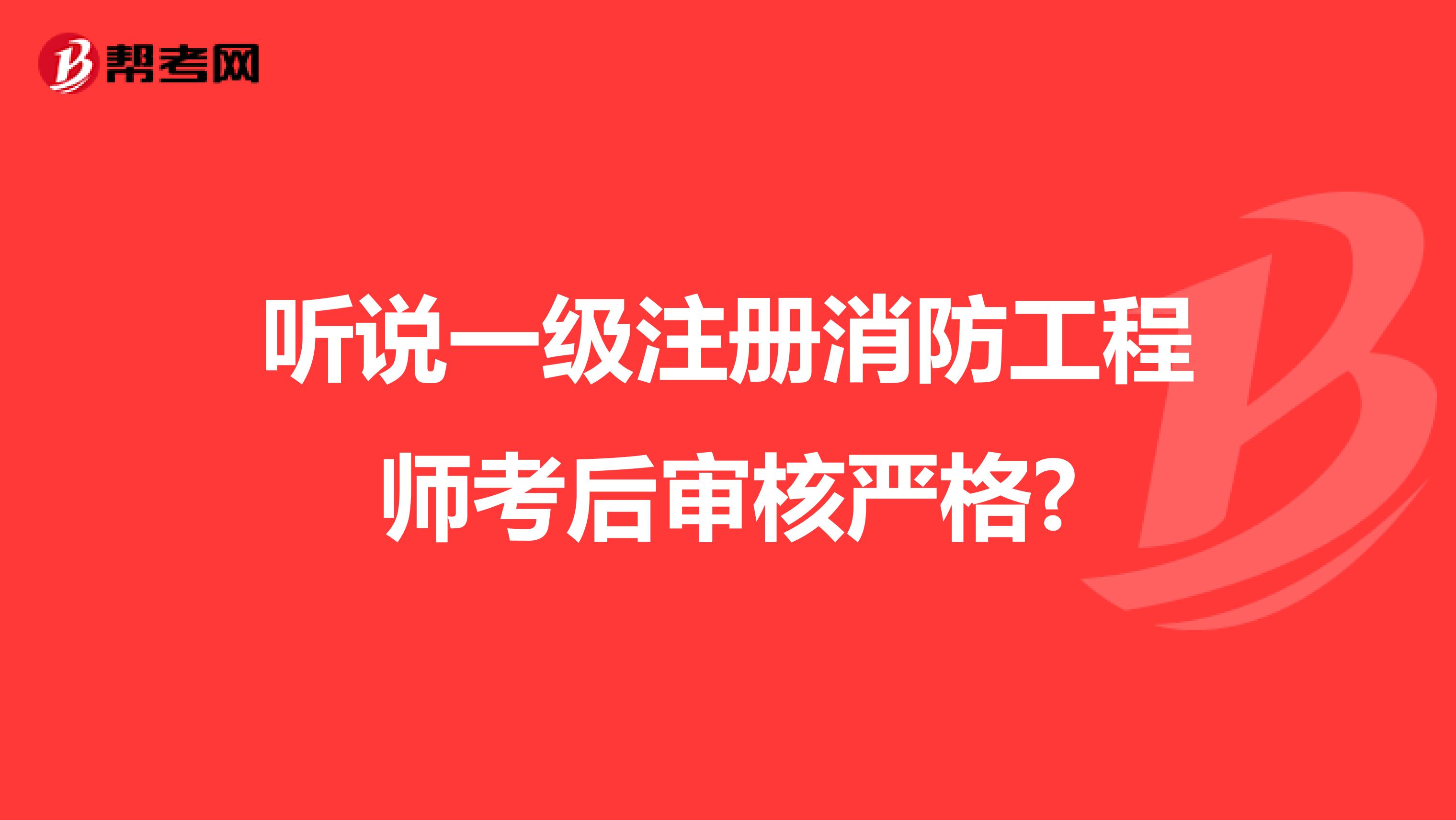 聽說一級注冊消防工程師考后審核嚴(yán)格?