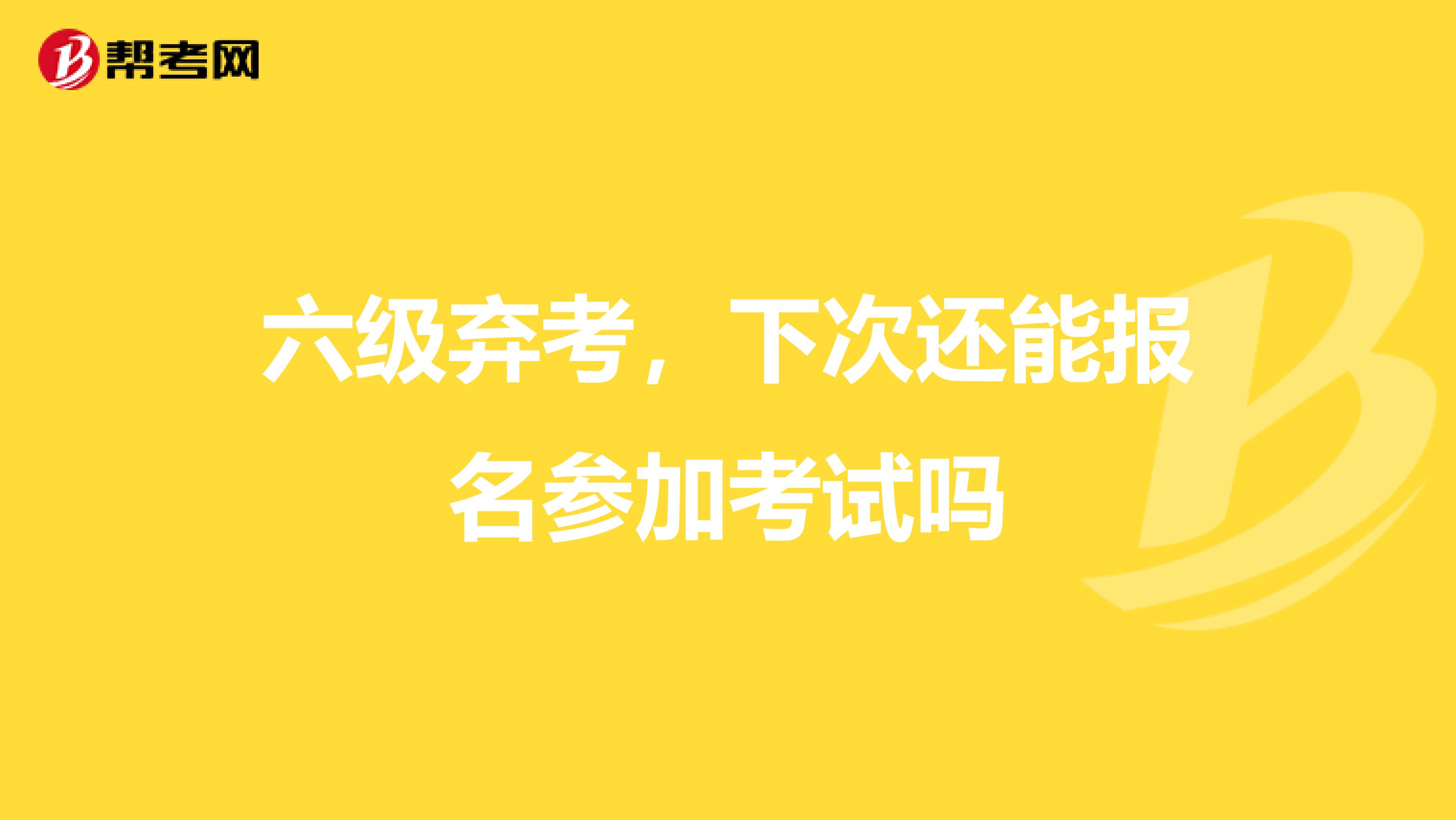 六级弃考，下次还能报名参加考试吗