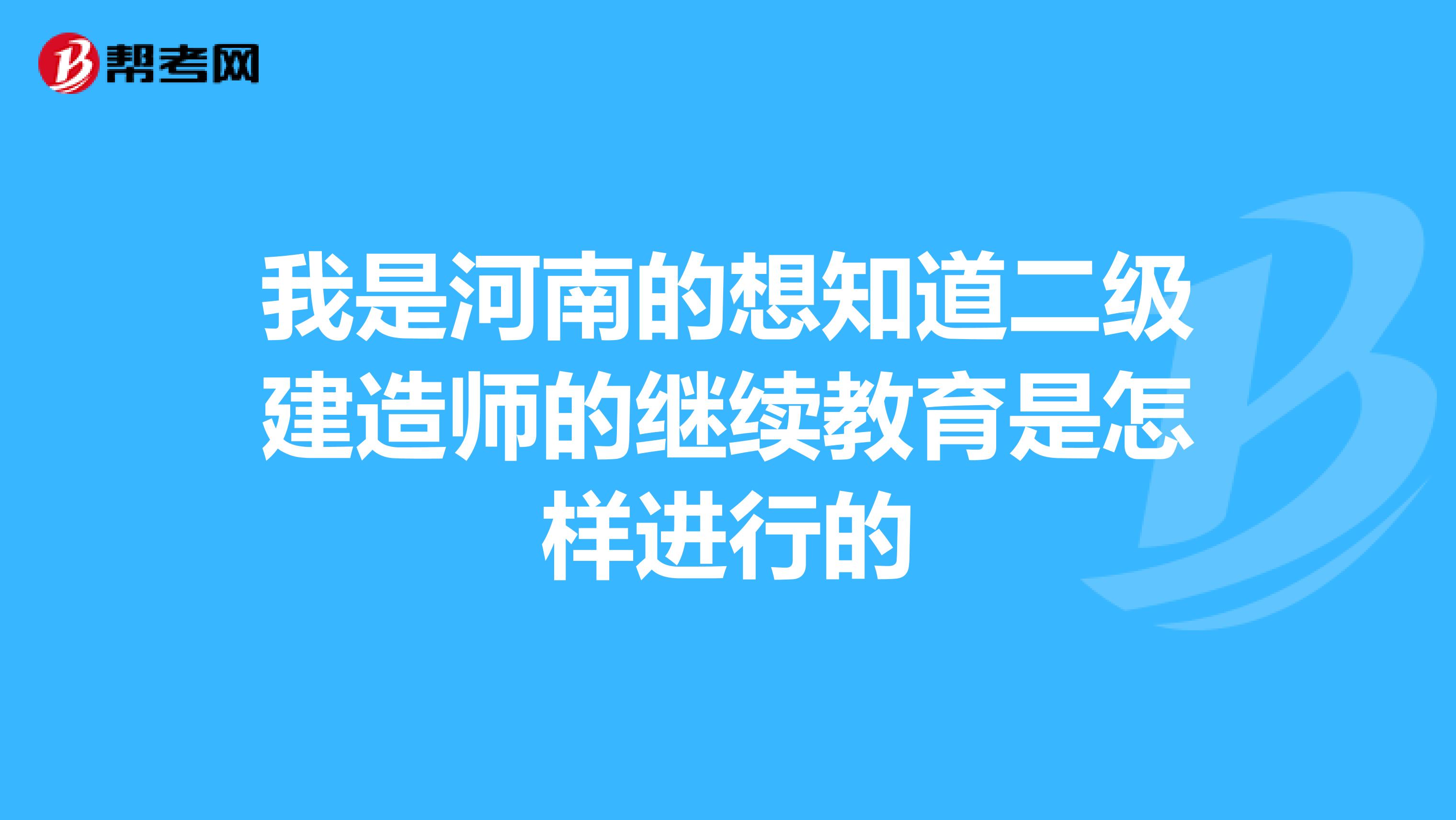 我是河南的想知道二级建造师的继续教育是怎样进行的