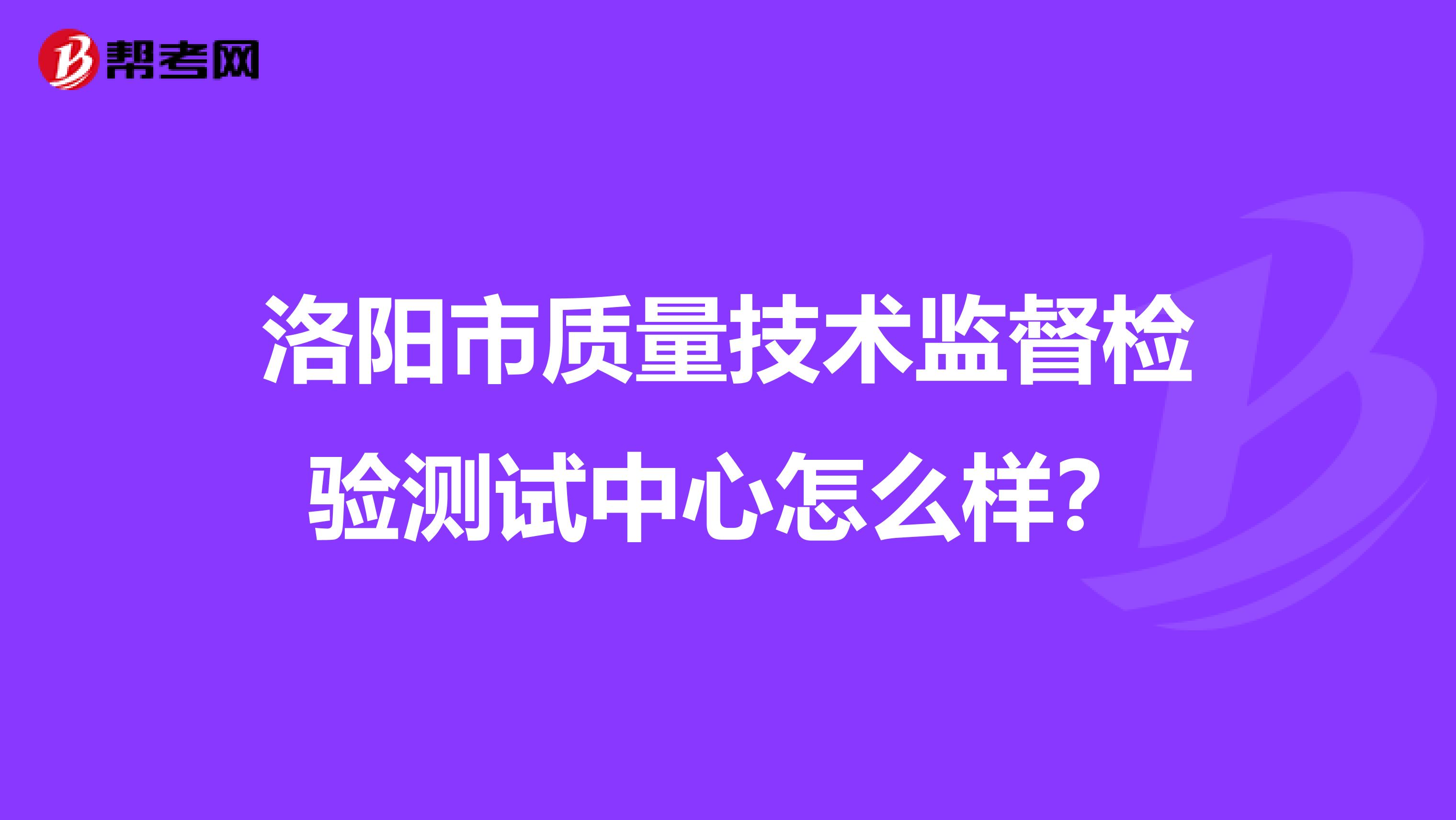 洛阳市质量技术监督检验测试中心怎么样？