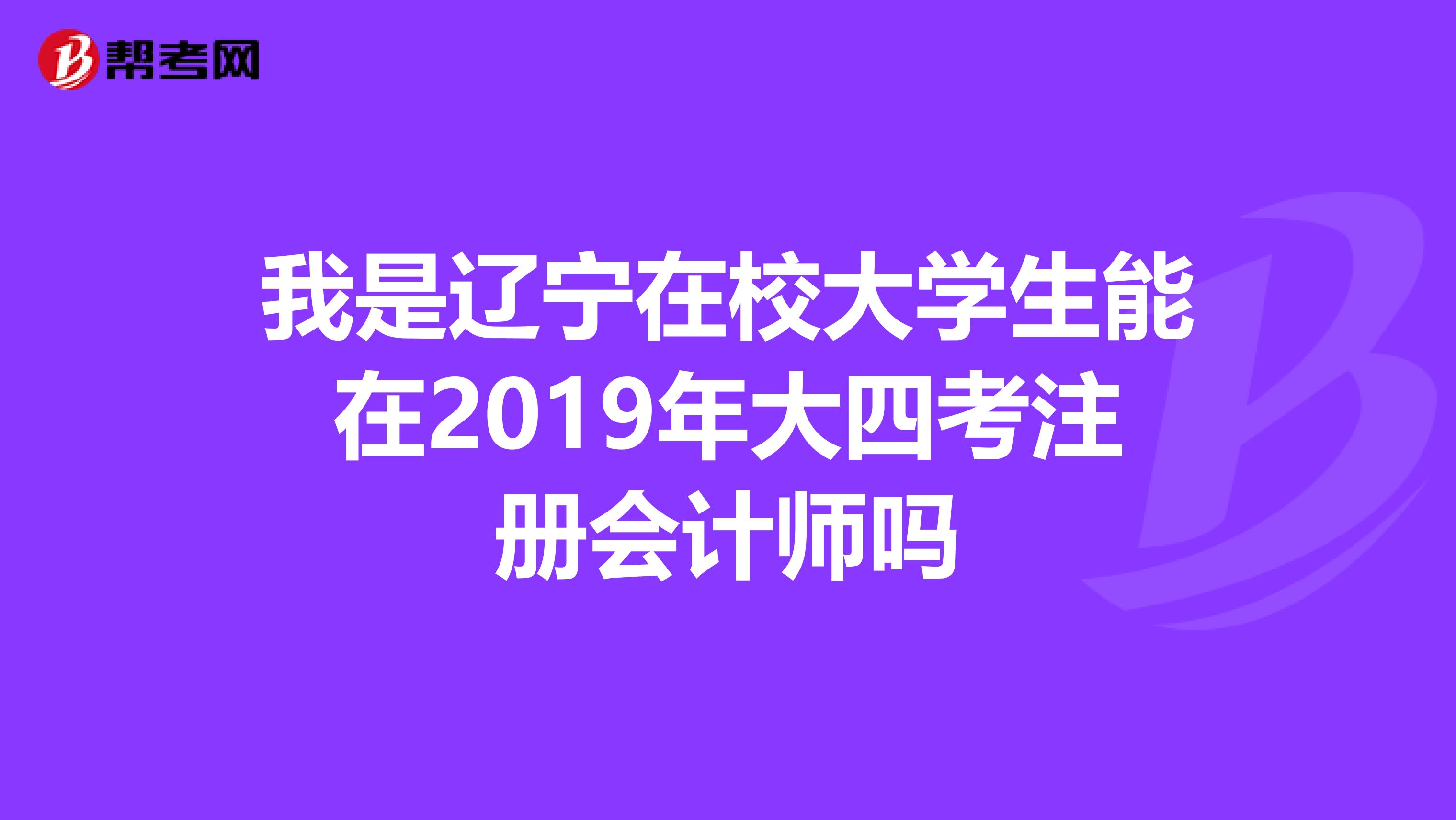 我是遼寧在校大學(xué)生能在2019年大四考注冊(cè)會(huì)計(jì)師嗎