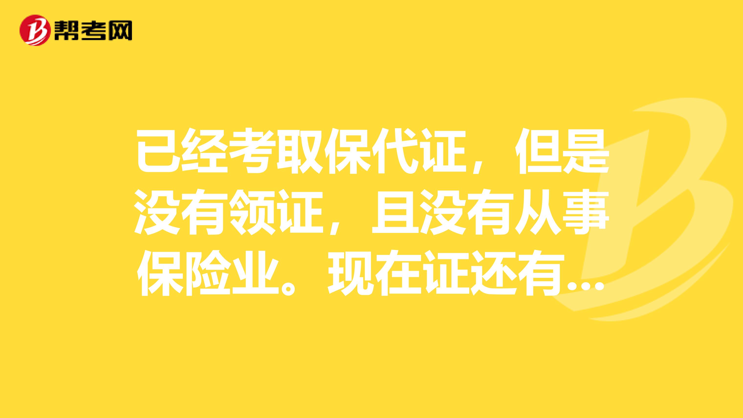 已經考取保代證，但是沒有領證，且沒有從事保險業。現在證還有效，想進入保險公司，該怎么弄？