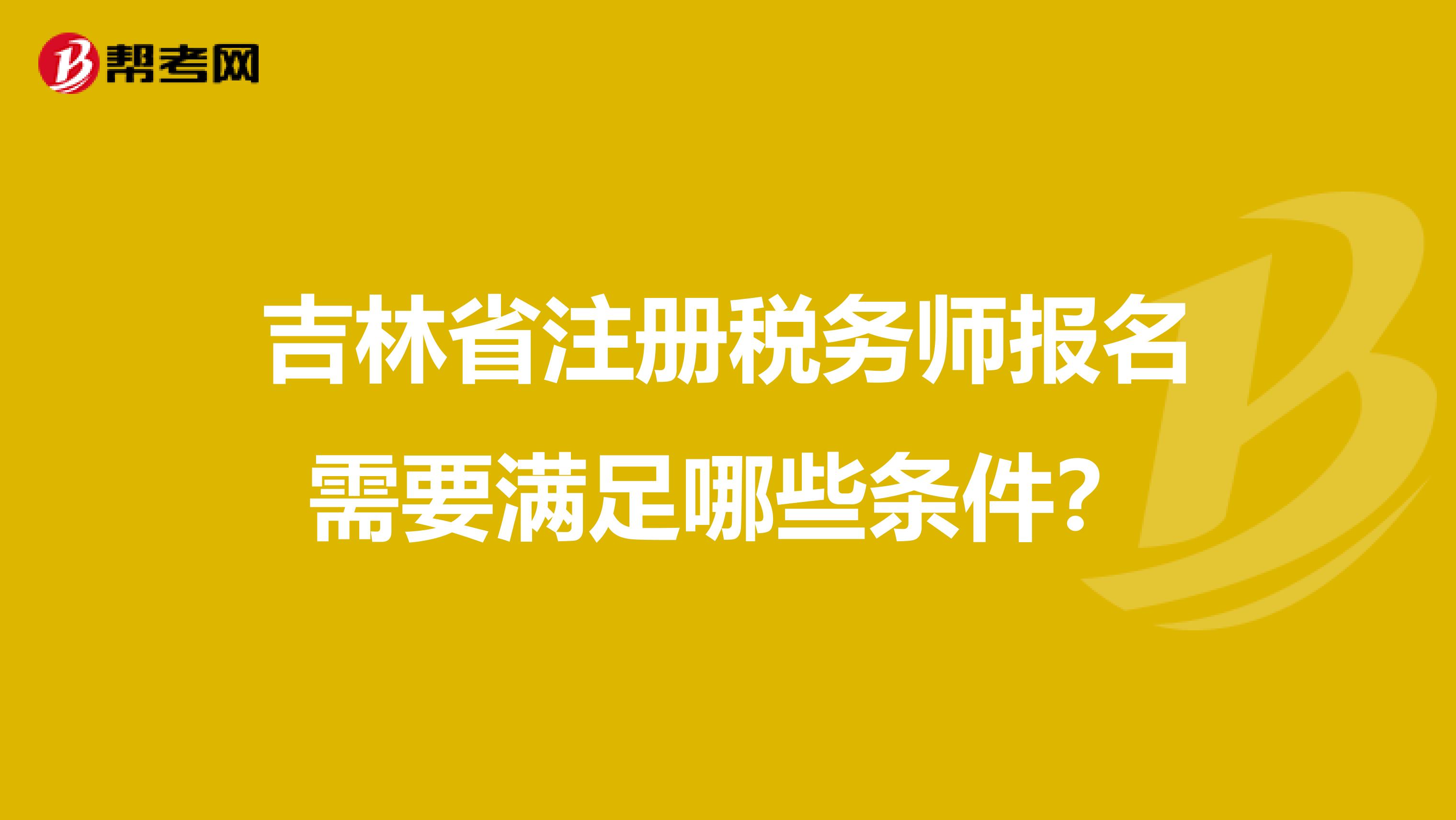 吉林省注冊稅務師報名需要滿足哪些條件？