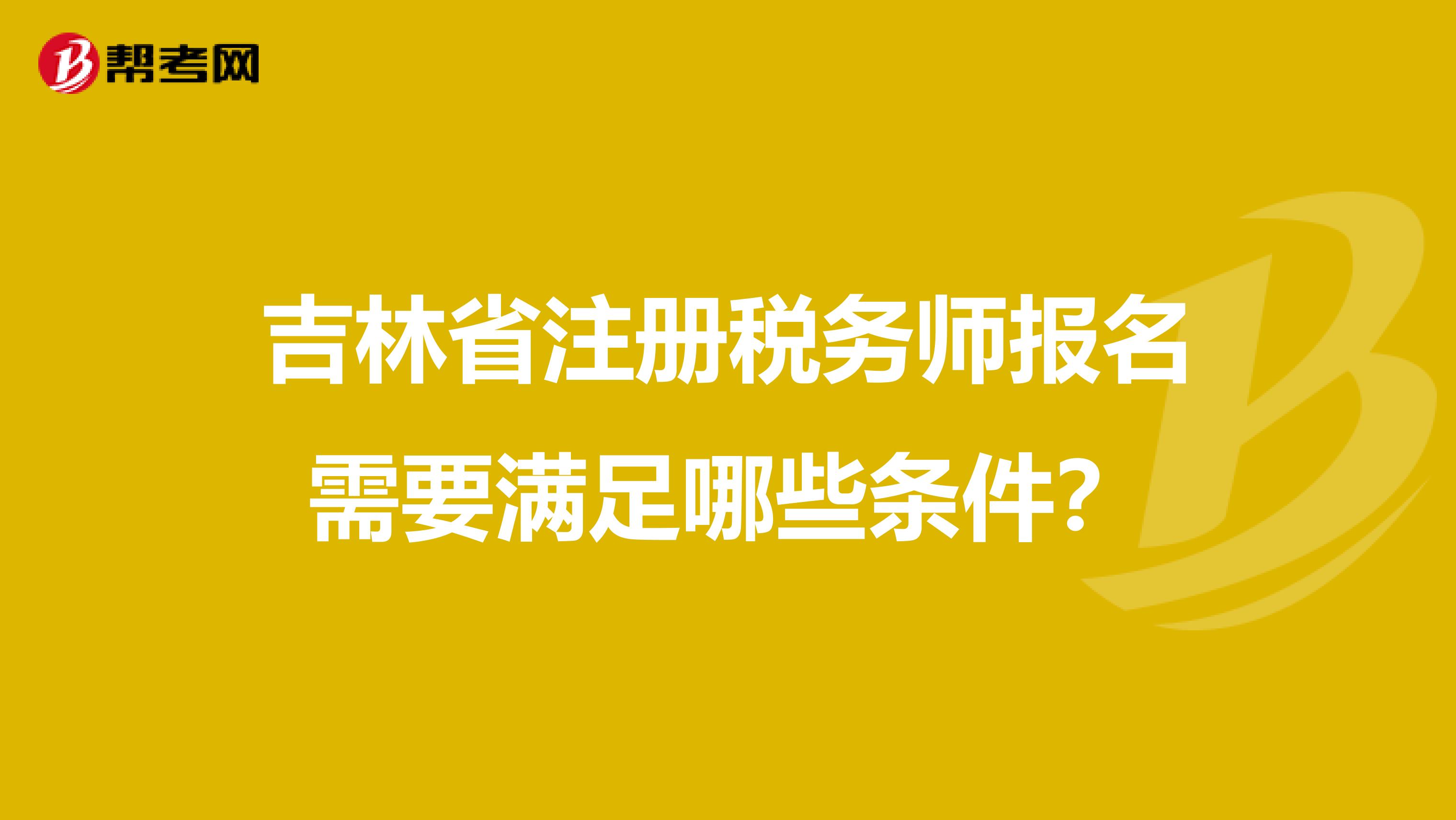 吉林省注册税务师报名需要满足哪些条件？