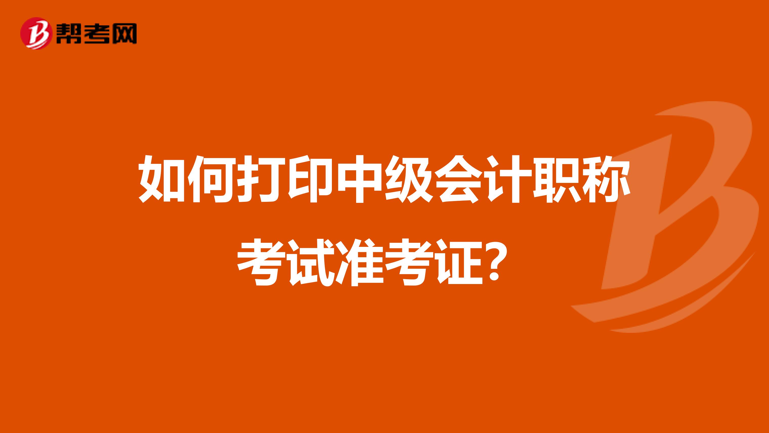 如何打印中级会计职称考试准考证?