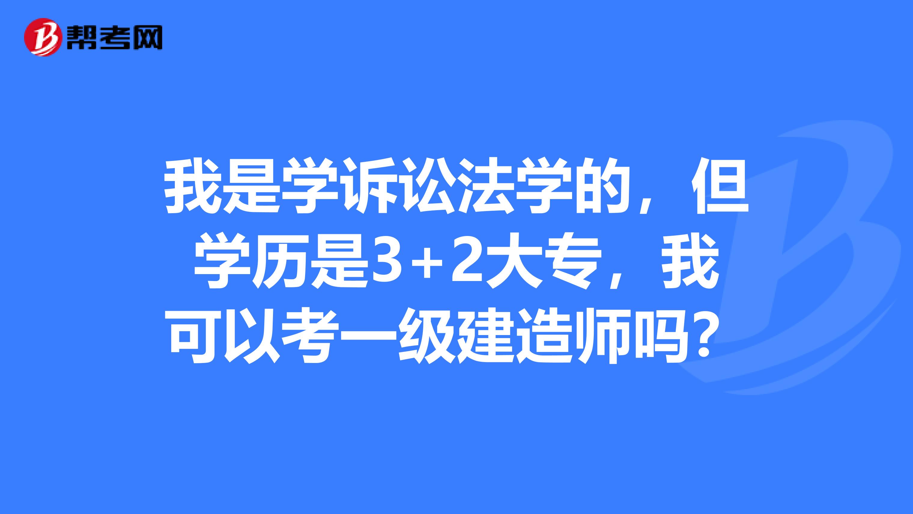 我是学诉讼法学的，但学历是3+2大专，我可以考一级建造师吗？