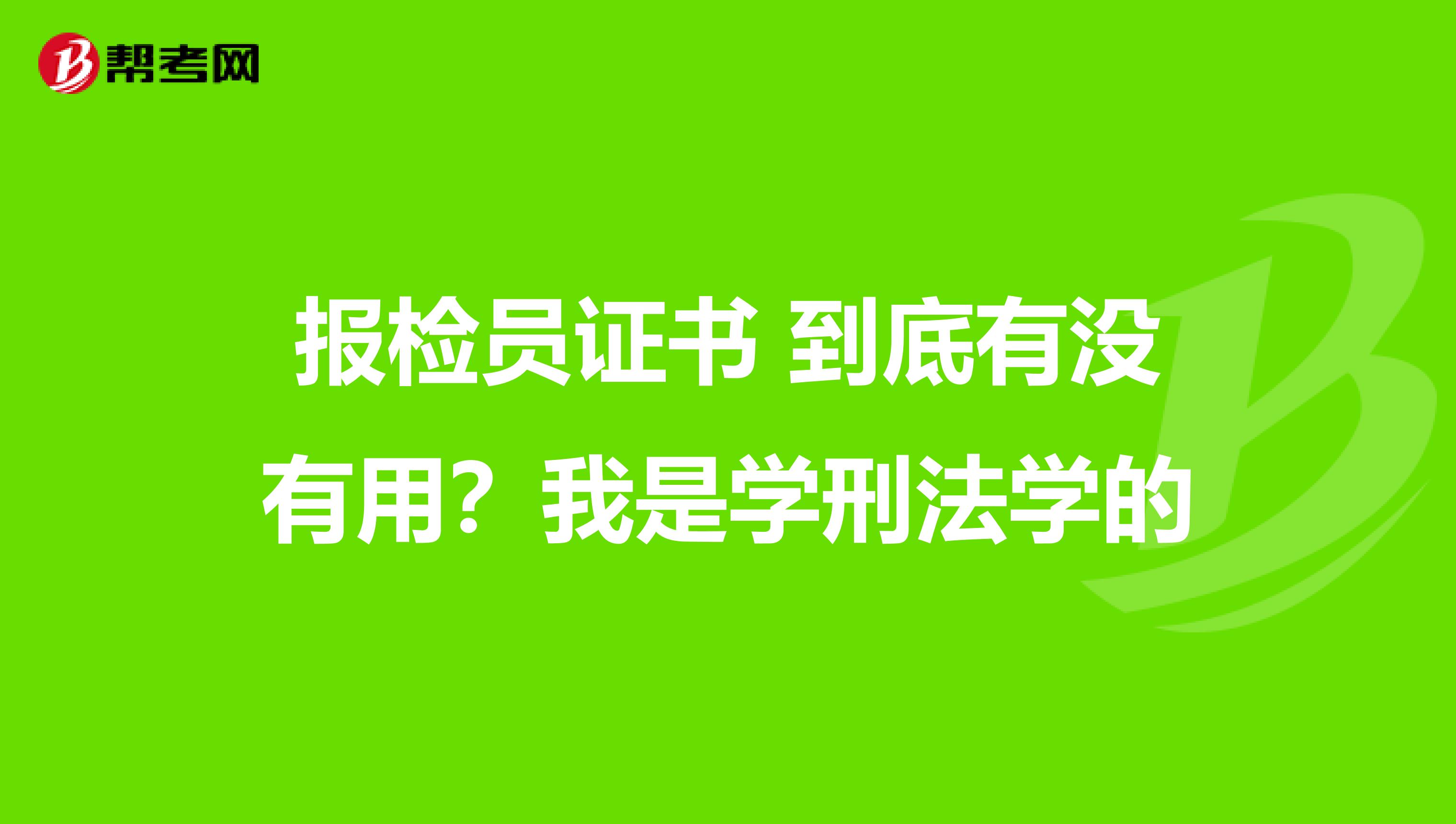 报检员证书 到底有没有用?我是学刑法学的