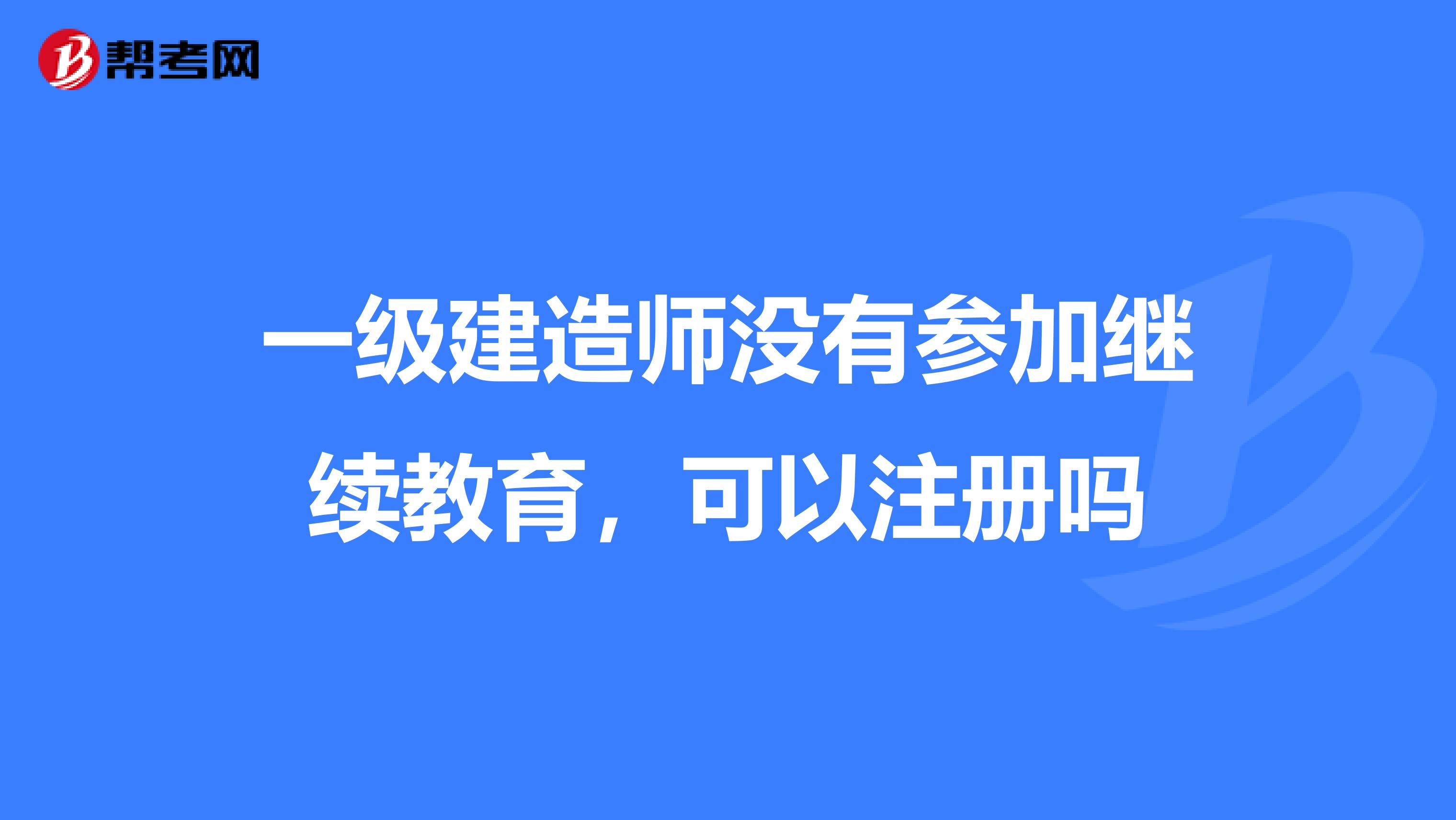 一級建造師沒有參加繼續教育，可以注冊嗎
