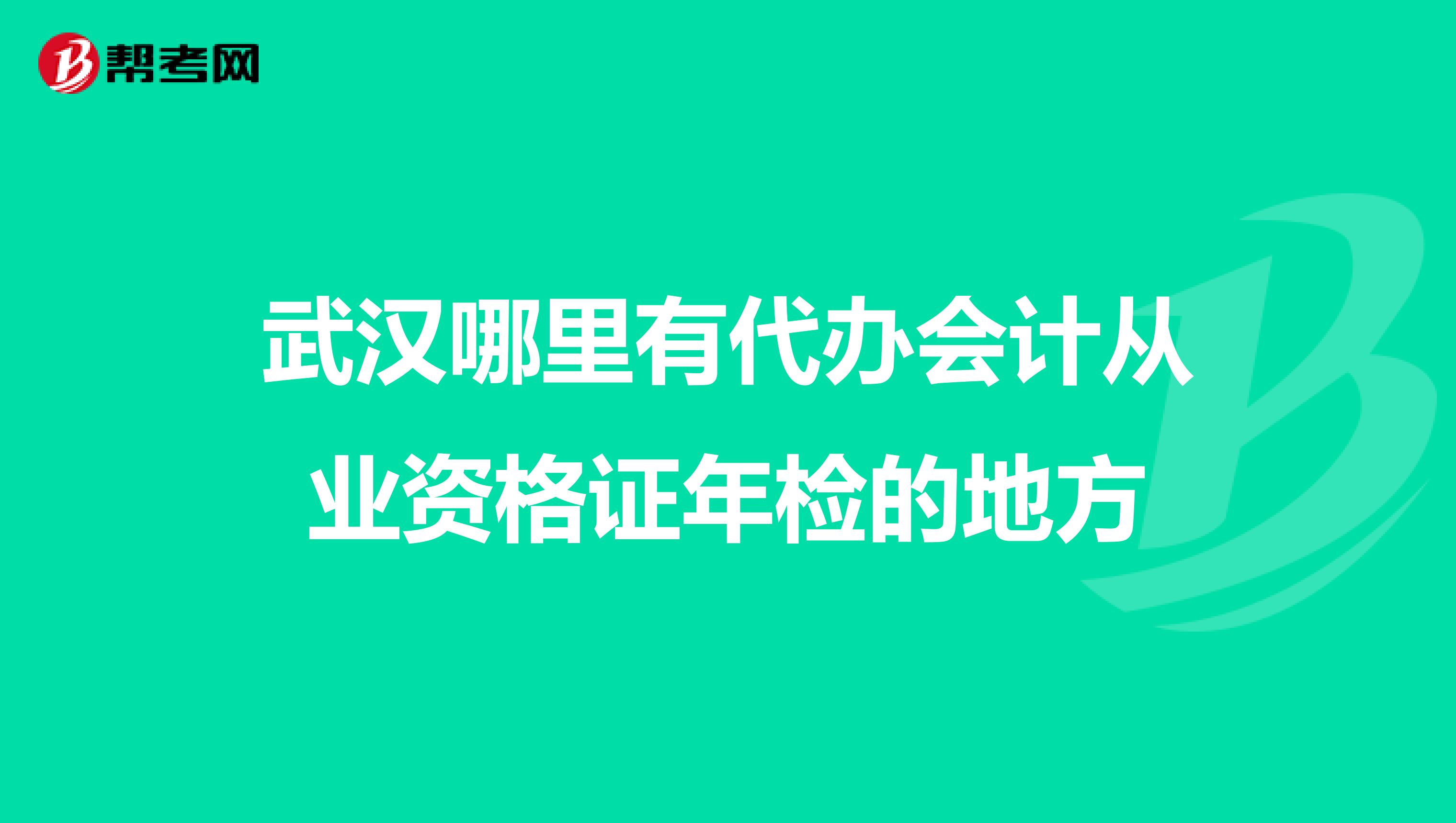 武汉哪里有代办会计从业资格证年检的地方