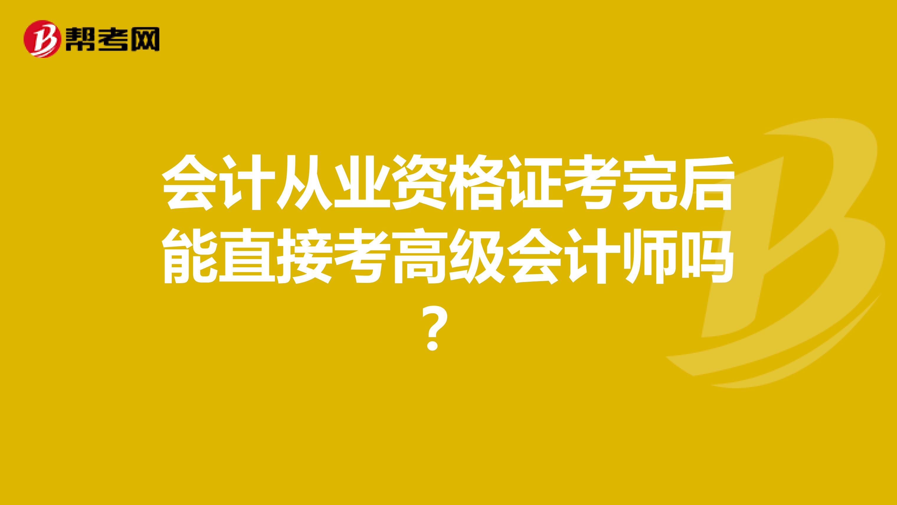 会计从业资格证考完后能直接考高级会计师吗?