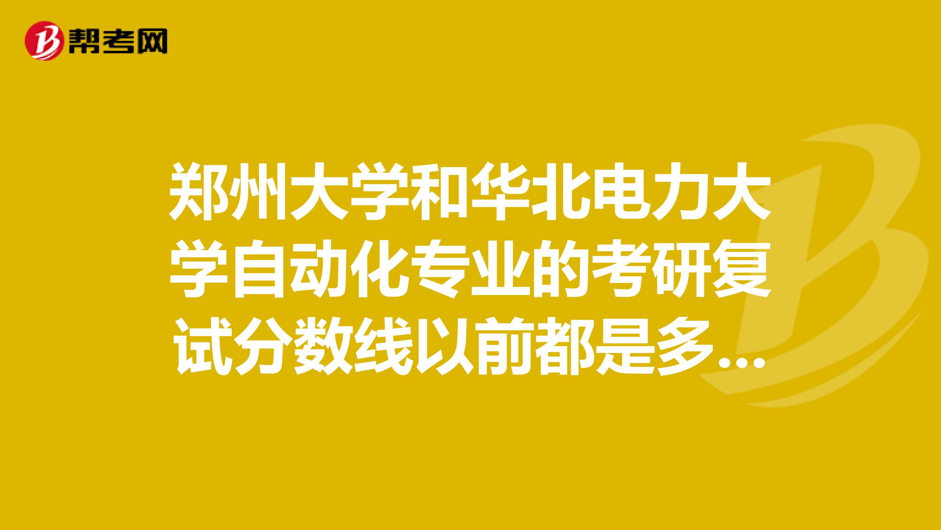 郑州大学和华北电力大学自动化专业的考研复试分数线以前都是多少啊