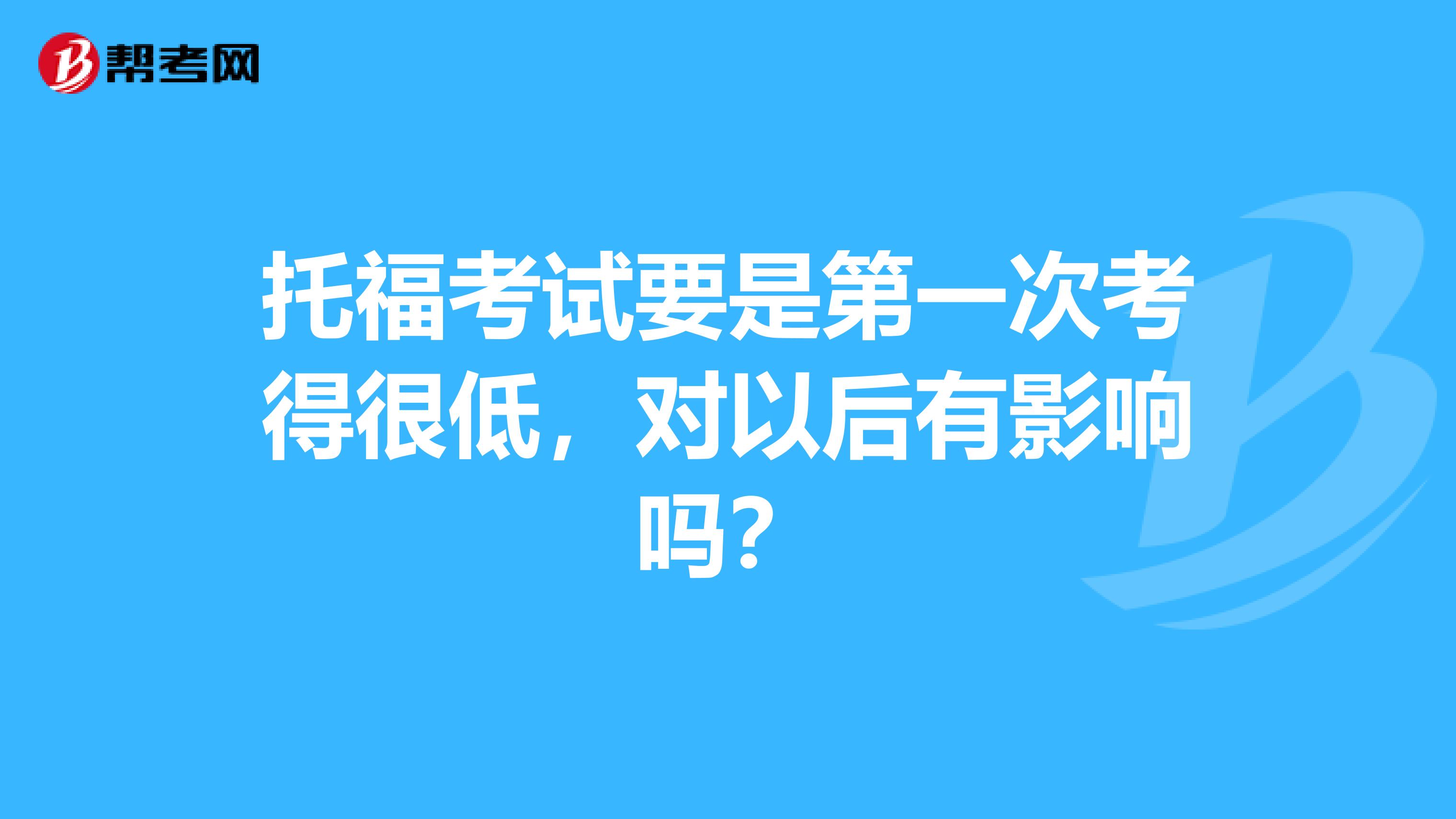 托福考试要是第一次考得很低,对以后有影响吗?